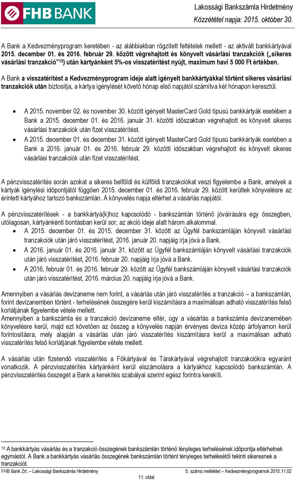 A Bank a visszatérítést a Kedvezményprogram ideje alatt igényelt bankkártyákkal történt sikeres vásárlási tranzakciók után biztosítja, a kártya igénylését követő hónap első napjától számítva két