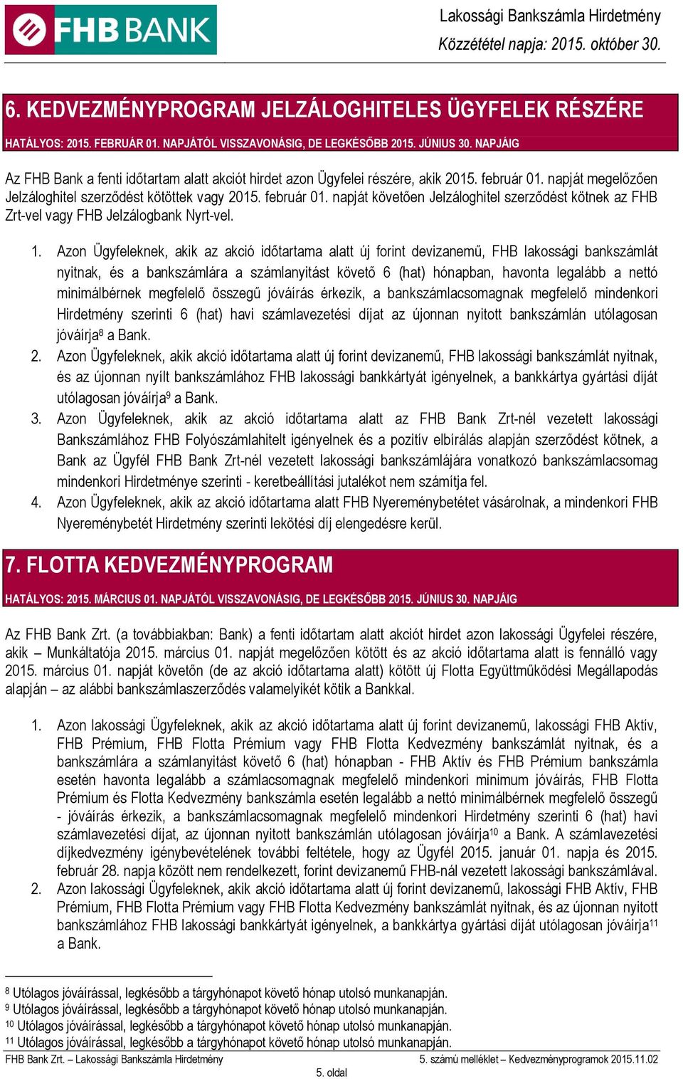 1. Azon Ügyfeleknek, akik az akció időtartama alatt új forint devizanemű, FHB lakossági bankszámlát nyitnak, és a bankszámlára a számlanyitást követő 6 (hat) hónapban, havonta legalább a nettó