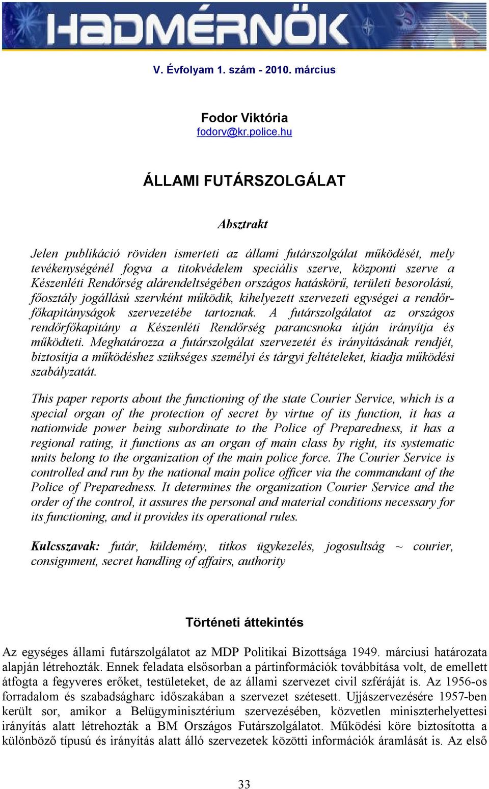 Rendőrség alárendeltségében országos hatáskörű, területi besorolású, főosztály jogállású szervként működik, kihelyezett szervezeti egységei a rendőrfőkapitányságok szervezetébe tartoznak.