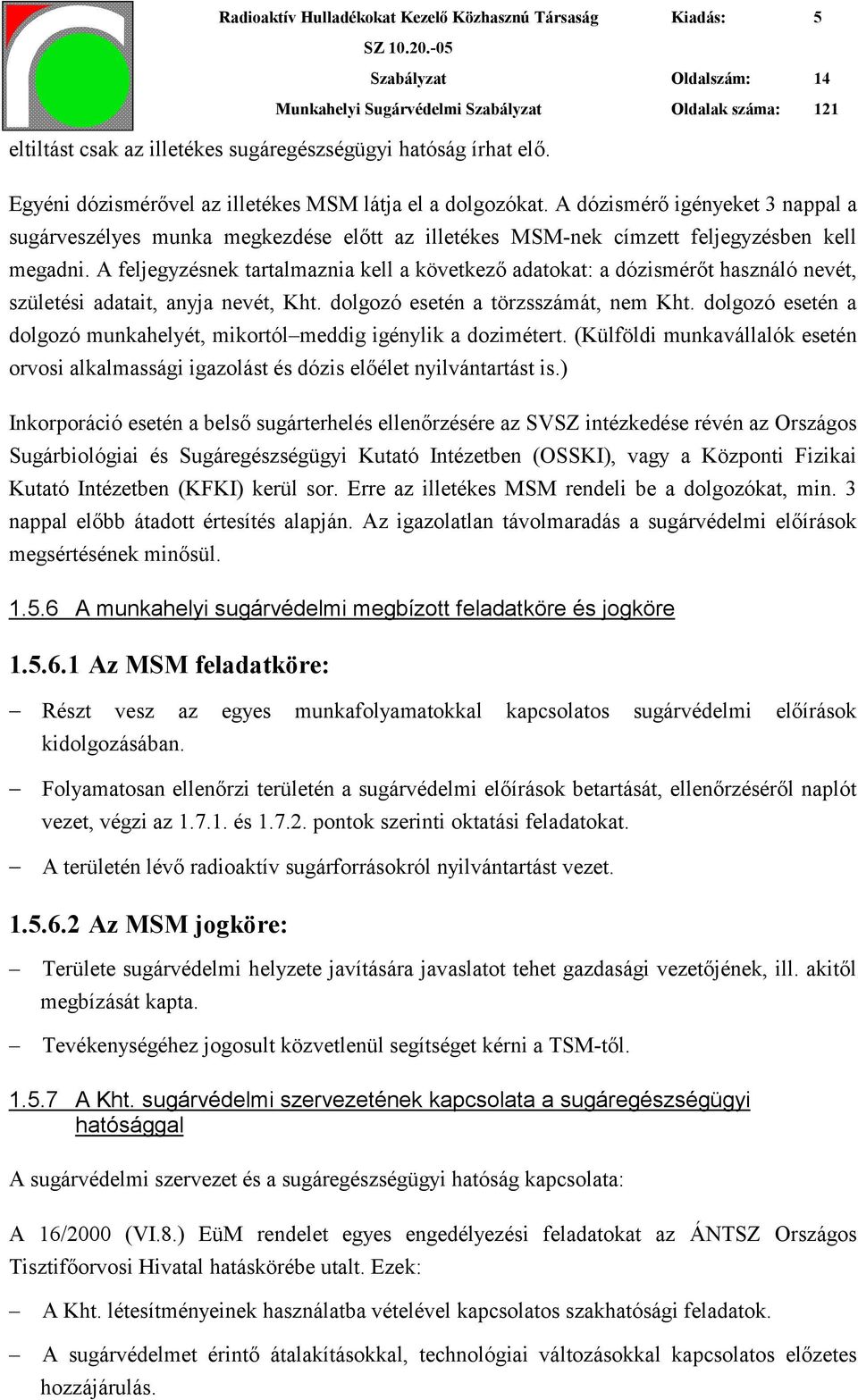 A feljegyzésnek tartalmaznia kell a következő adatokat: a dózismérőt használó nevét, születési adatait, anyja nevét, Kht. dolgozó esetén a törzsszámát, nem Kht.