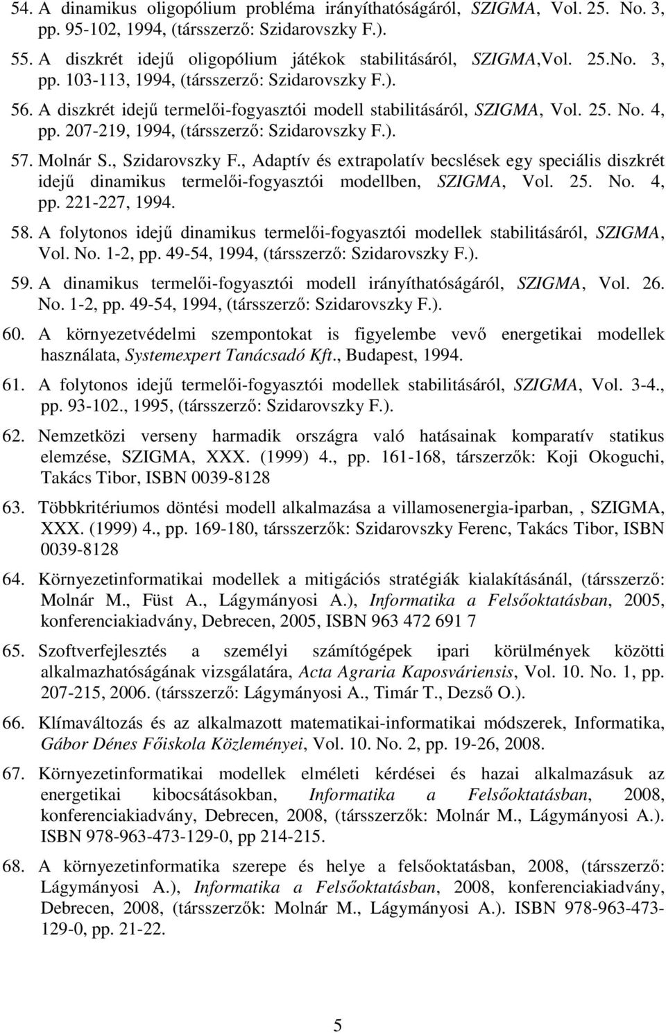 Molnár S., Szidarovszky F., Adaptív és extrapolatív becslések egy speciális diszkrét idejű dinamikus termelői-fogyasztói modellben, SZIGMA, Vol. 25. No. 4, pp. 221-227, 1994. 58.