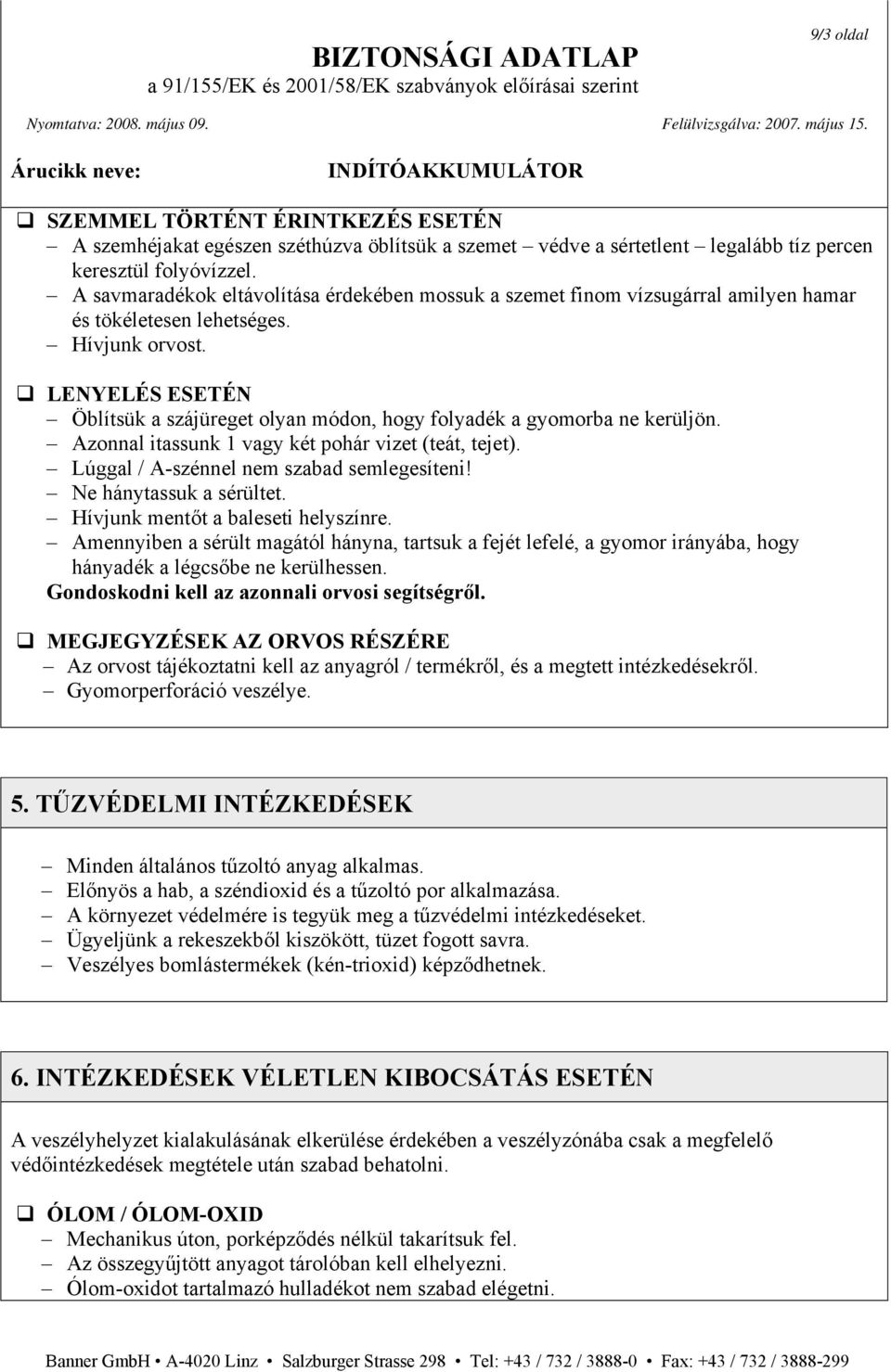 LENYELÉS ESETÉN Öblítsük a szájüreget olyan módon, hogy folyadék a gyomorba ne kerüljön. Azonnal itassunk 1 vagy két pohár vizet (teát, tejet). Lúggal / A-szénnel nem szabad semlegesíteni!