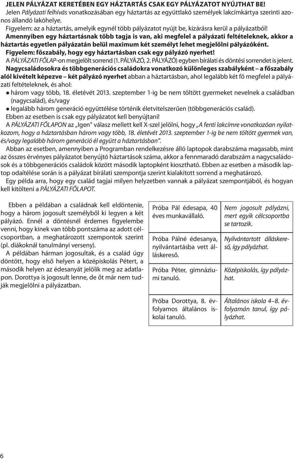 Amennyiben egy háztartásnak több tagja is van, aki megfelel a pályázati feltételeknek, akkor a háztartás egyetlen pályázatán belül maximum két személyt lehet megjelölni pályázóként.