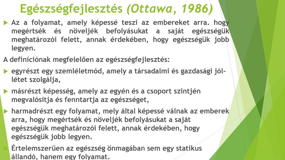 A definíciónak megfelelően az egészségfejlesztés: egyrészt egy szemléletmód, amely a társadalmi és gazdasági jóllétet szolgálja, másrészt képesség, amely az egyén és a csoport