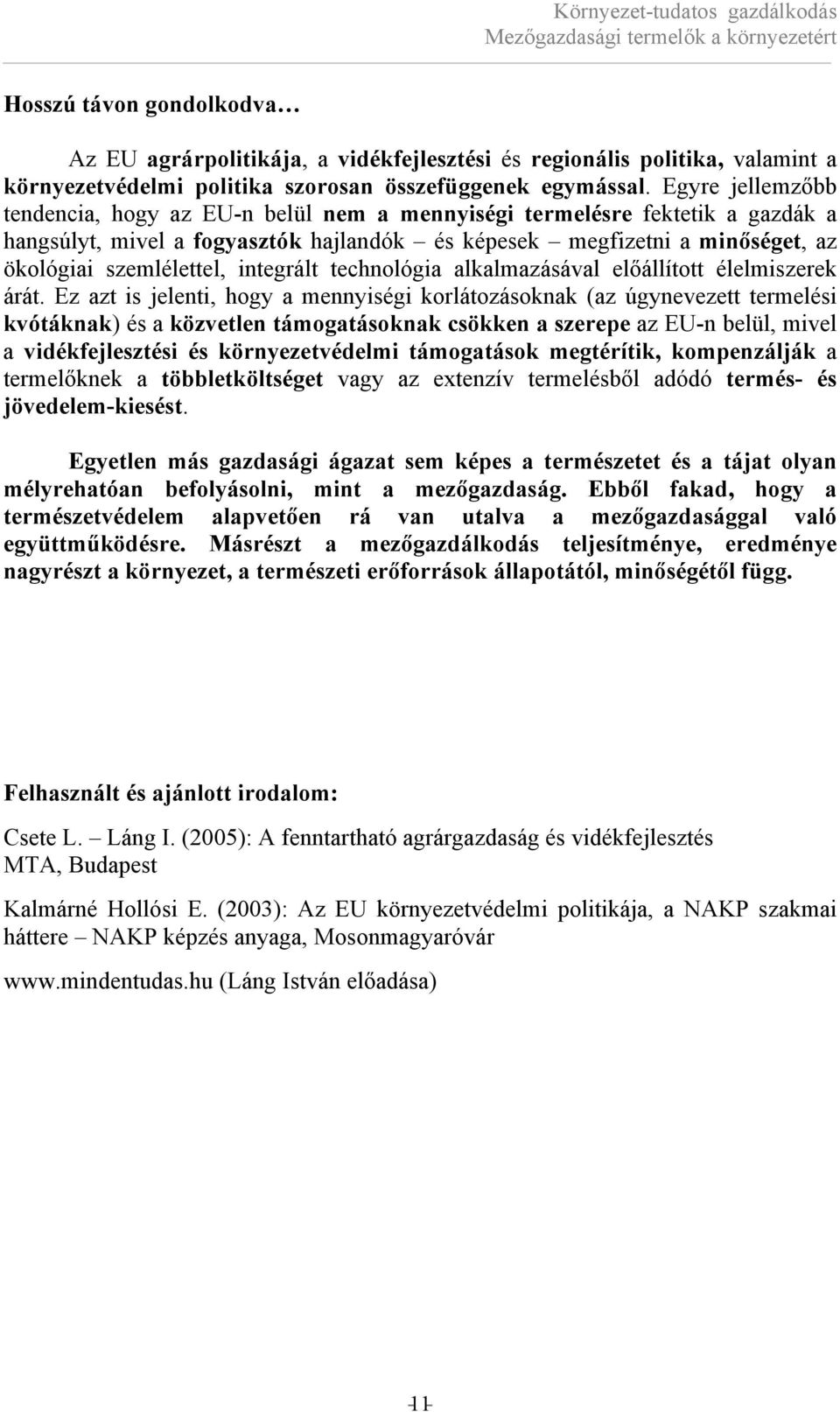 Egyre jellemzőbb tendencia, hogy az EU-n belül nem a mennyiségi termelésre fektetik a gazdák a hangsúlyt, mivel a fogyasztók hajlandók és képesek megfizetni a minőséget, az ökológiai szemlélettel,