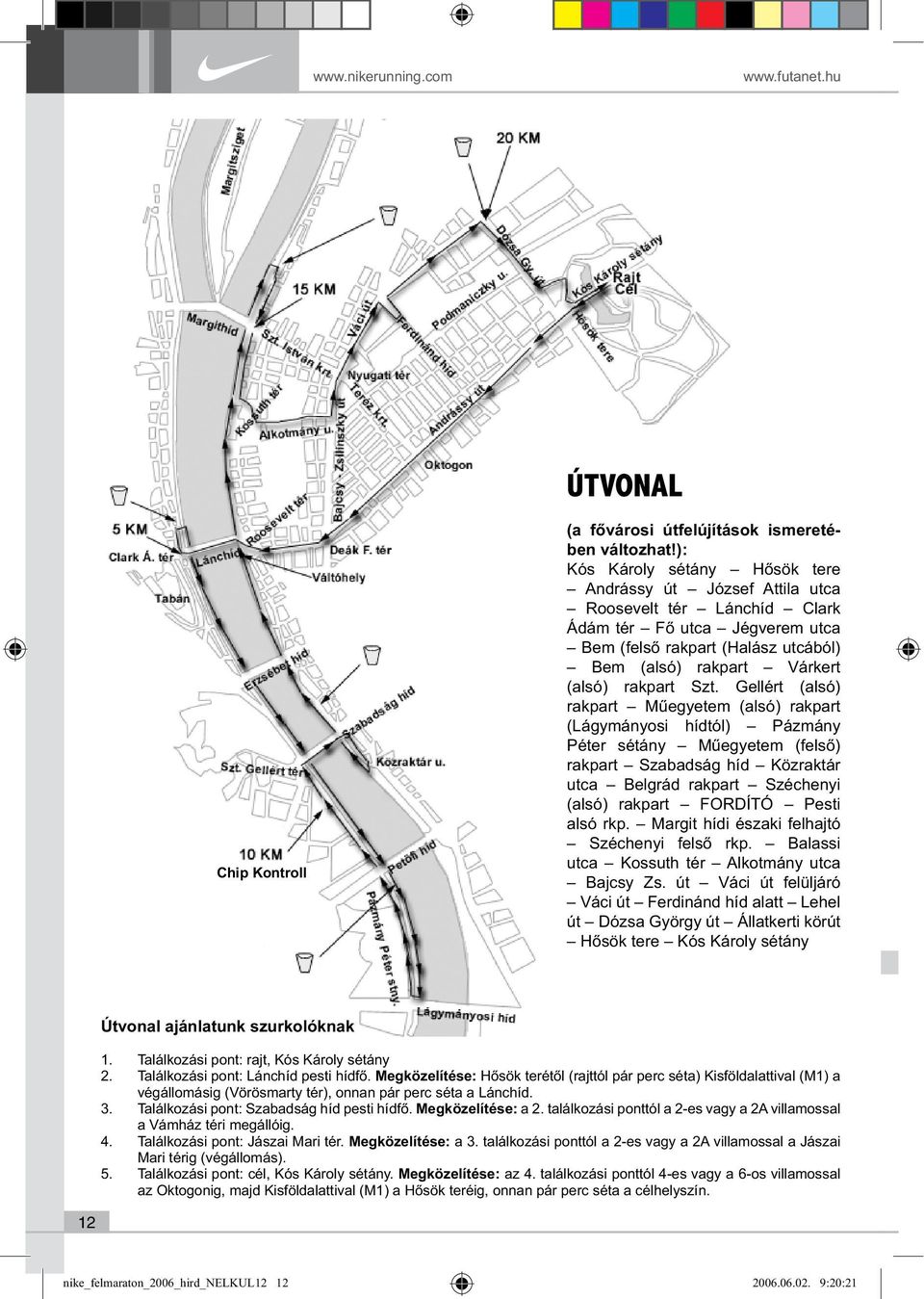 Szt. Gellért (alsó) rakpart Műegyetem (alsó) rakpart (Lágymányosi hídtól) Pázmány Péter sétány Műegyetem (felső) rakpart Szabadság híd Közraktár utca Belgrád rakpart Széchenyi (alsó) rakpart FORDÍTÓ