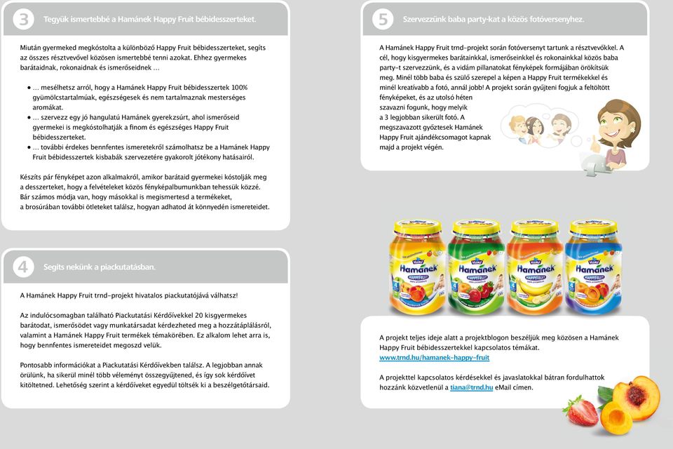 Ehhez gyermekes barátaidnak, rokonaidnak és ismerőseidnek mesélhetsz arról, hogy a Hamánek Happy Fruit bébidesszertek 100% gyümölcstartalmúak, egészségesek és nem tartalmaznak mesterséges aromákat.