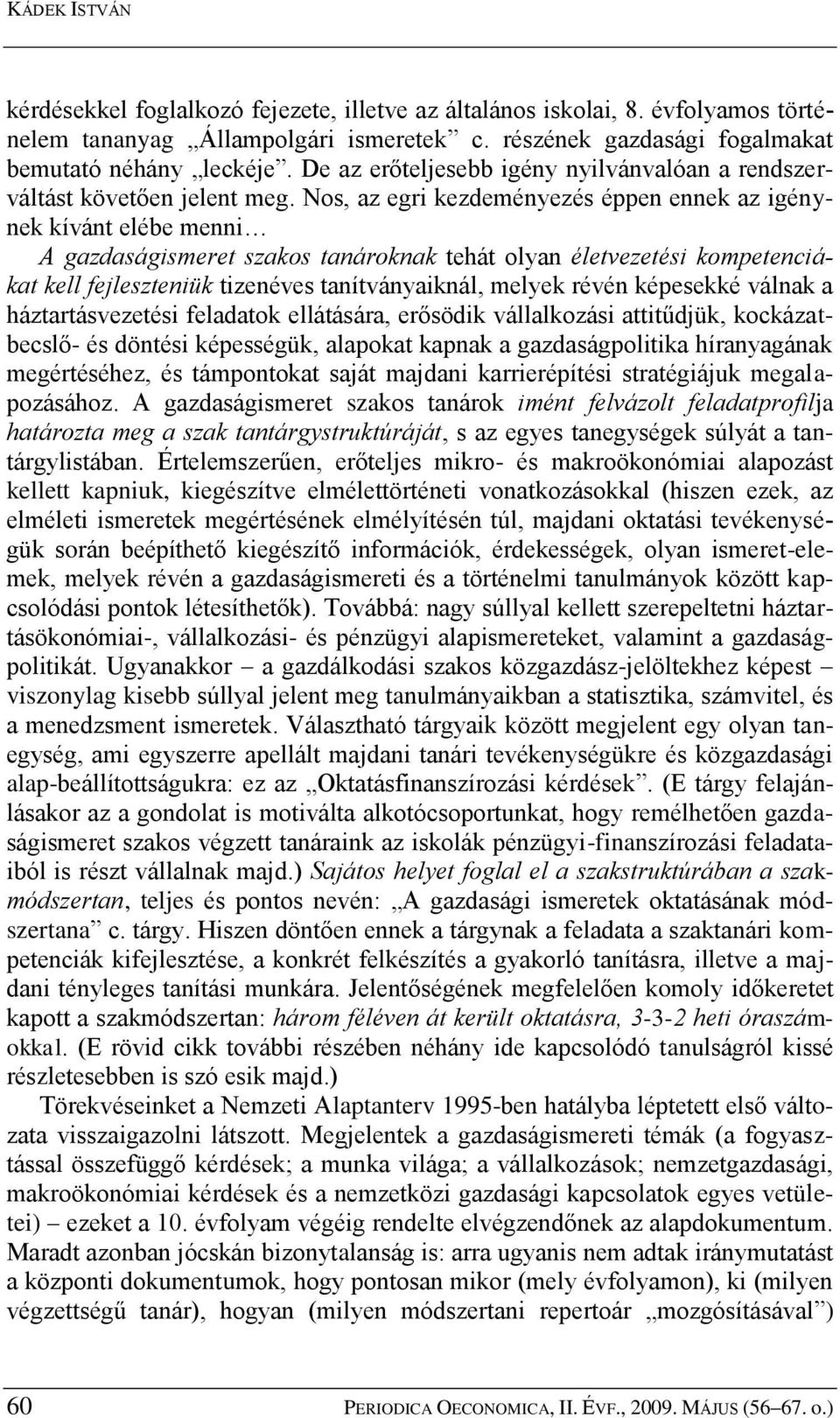 Nos, az egri kezdeményezés éppen ennek az igénynek kívánt elébe menni A gazdaságismeret szakos tanároknak tehát olyan életvezetési kompetenciákat kell fejleszteniük tizenéves tanítványaiknál, melyek