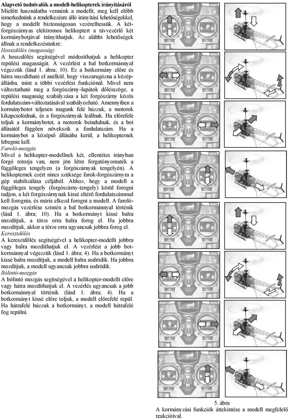 Az alábbi lehetőségek állnak a rendelkezésünkre: Hosszdőlés (magasság) A hosszdőlés segítségével módosíthatjuk a helikopter repülési magasságát. A vezérlést a bal botkormánnyal végezzük (lásd 1.