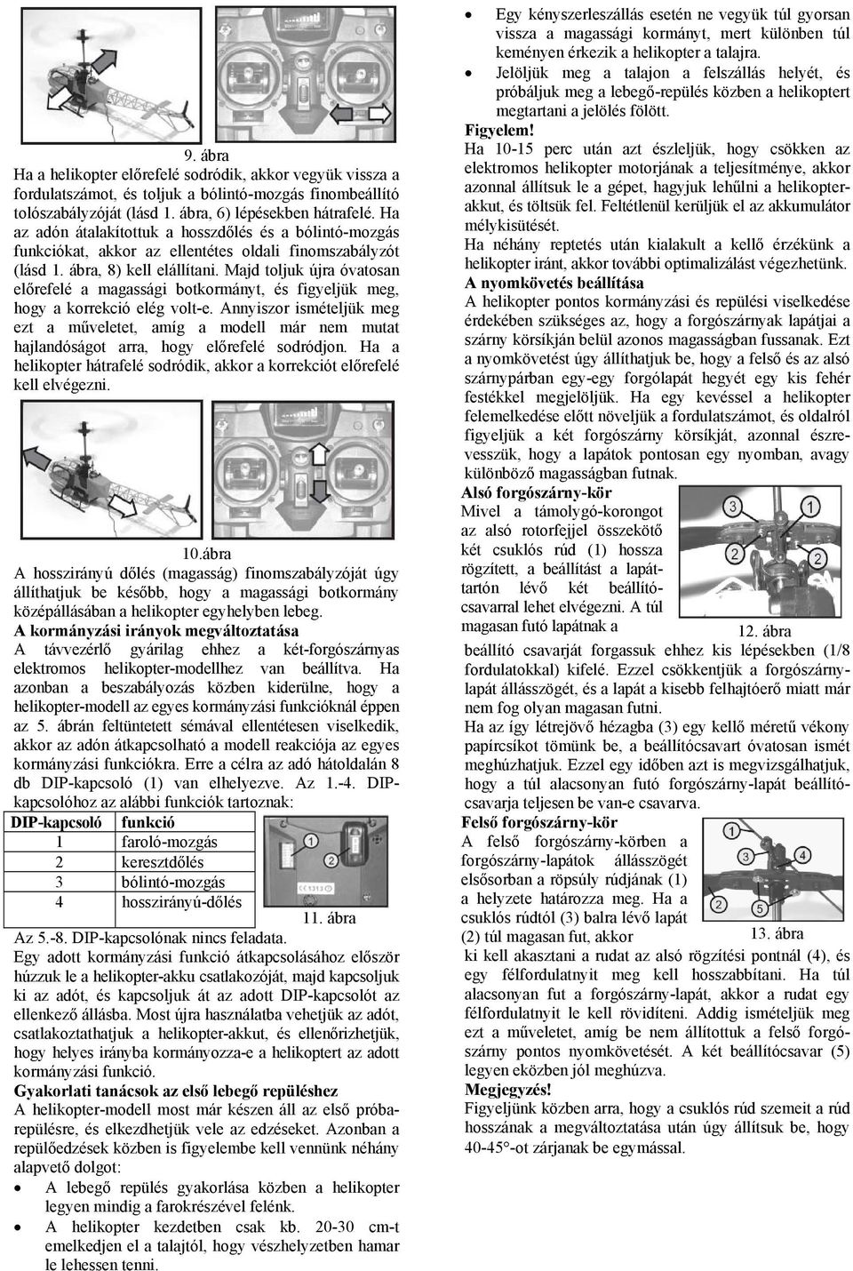 Majd toljuk újra óvatosan előrefelé a magassági botkormányt, és figyeljük meg, hogy a korrekció elég volt-e.