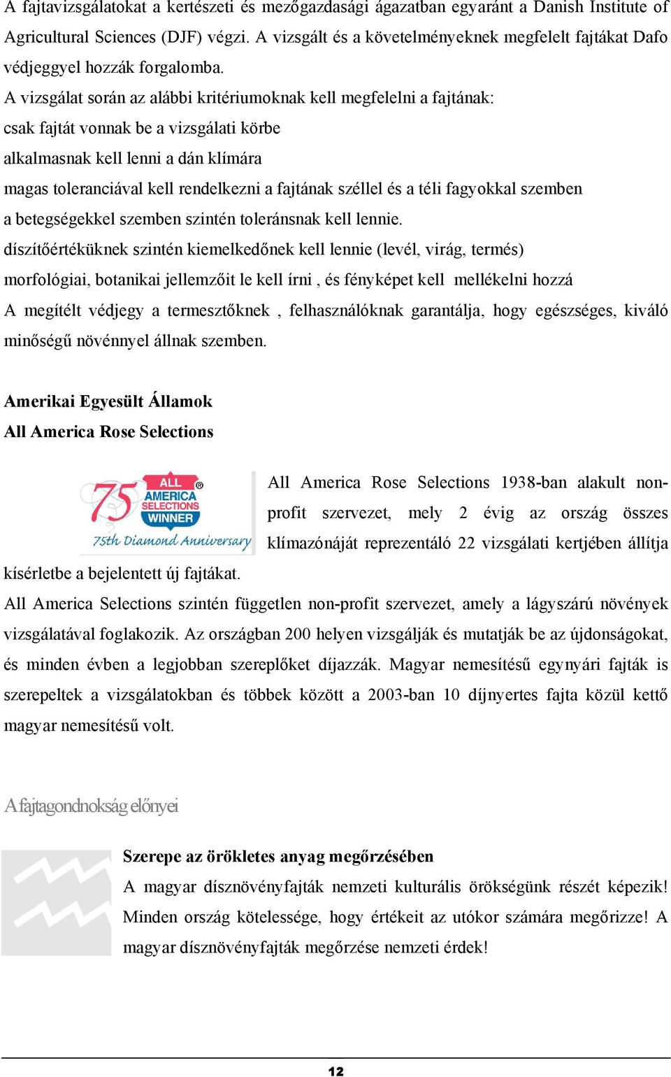 A vizsgálat során az alábbi kritériumoknak kell megfelelni a fajtának: csak fajtát vonnak be a vizsgálati körbe alkalmasnak kell lenni a dán klímára magas toleranciával kell rendelkezni a fajtának