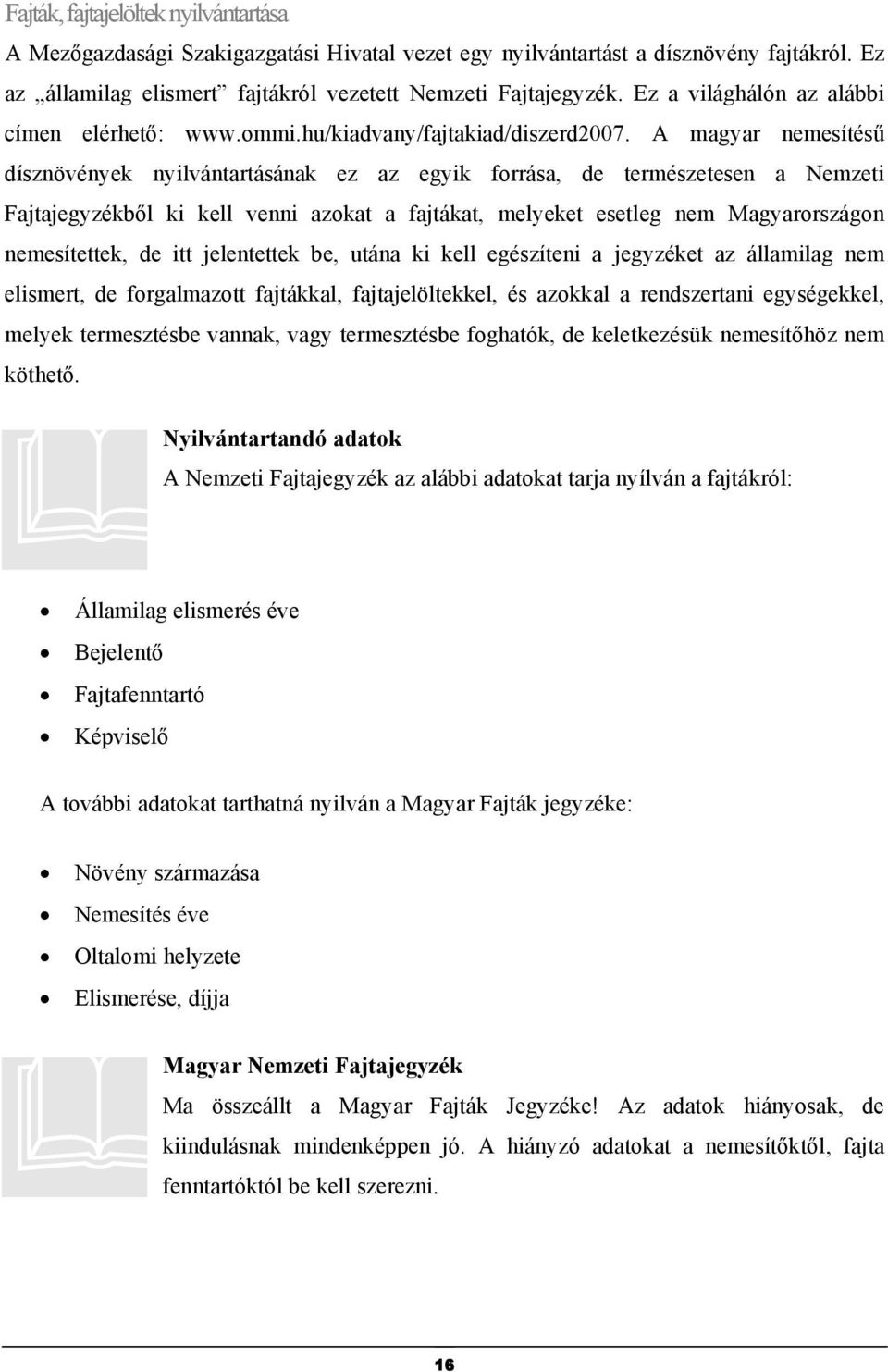 A magyar nemesítésű dísznövények nyilvántartásának ez az egyik forrása, de természetesen a Nemzeti Fajtajegyzékből ki kell venni azokat a fajtákat, melyeket esetleg nem Magyarországon nemesítettek,