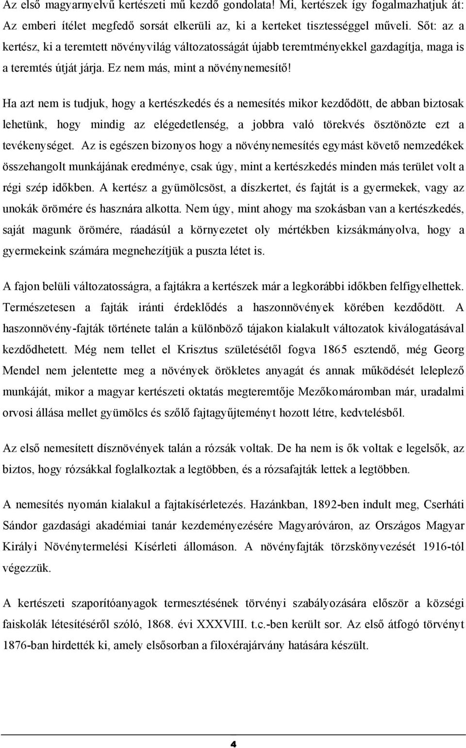 Ha azt nem is tudjuk, hogy a kertészkedés és a nemesítés mikor kezdődött, de abban biztosak lehetünk, hogy mindig az elégedetlenség, a jobbra való törekvés ösztönözte ezt a tevékenységet.