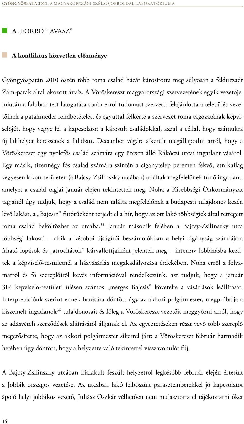 felkérte a szervezet roma tagozatának képviselőjét, hogy vegye fel a kapcsolatot a károsult családokkal, azzal a céllal, hogy szá mukra új lakhelyet keressenek a faluban.