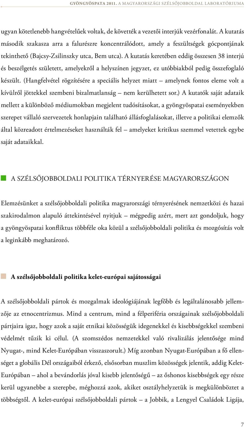 A kutatás keretében eddig összesen 38 interjú és beszélgetés született, amelyek ről a helyszínen jegyzet, ez utóbbiakból pedig összefoglaló készült.