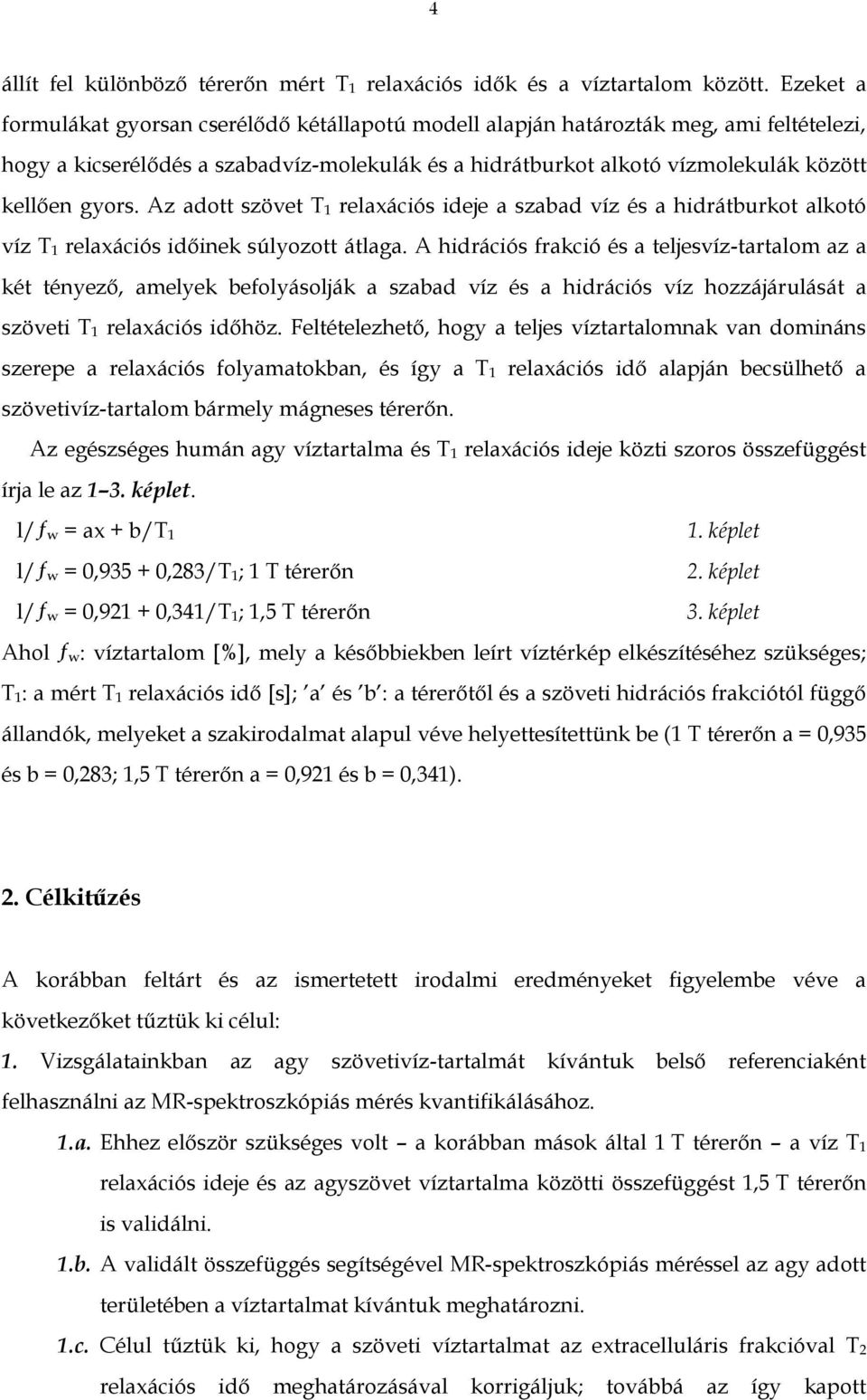 Az adott szövet T 1 relaxációs ideje a szabad víz és a hidrátburkot alkotó víz T 1 relaxációs időinek súlyozott átlaga.