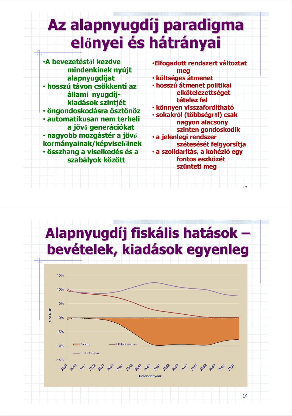 Elfogadott rendszert változtat meg költséges átmenet hosszú átmenet politikai elkötelezettséget tételez fel könnyen visszafordítható sokakról (többségrıl) csak nagyon