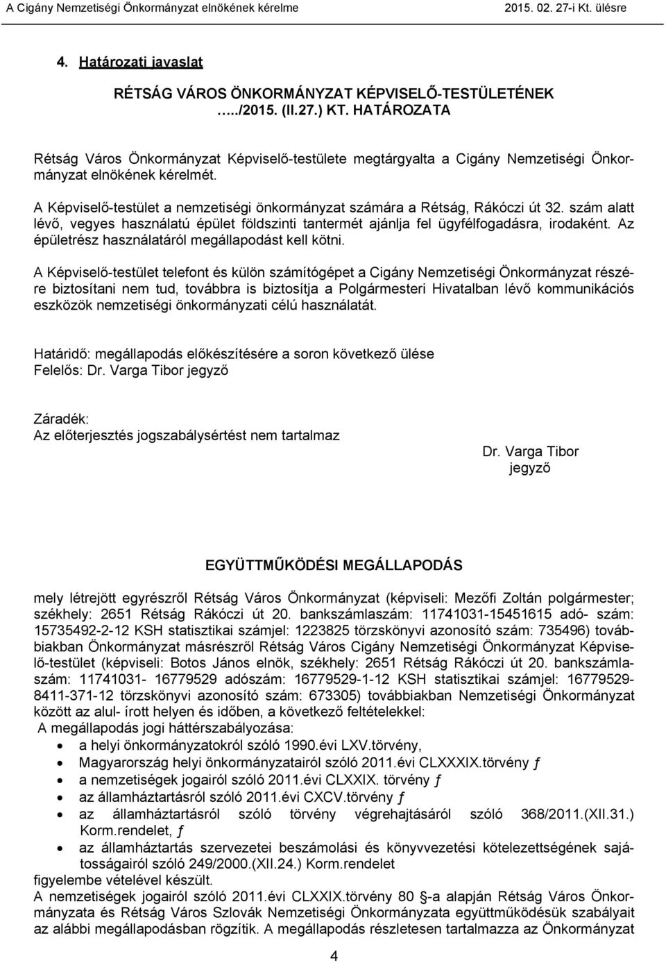 A Képviselő-testület a nemzetiségi önkormányzat számára a Rétság, Rákóczi út 32. szám alatt lévő, vegyes használatú épület földszinti tantermét ajánlja fel ügyfélfogadásra, irodaként.