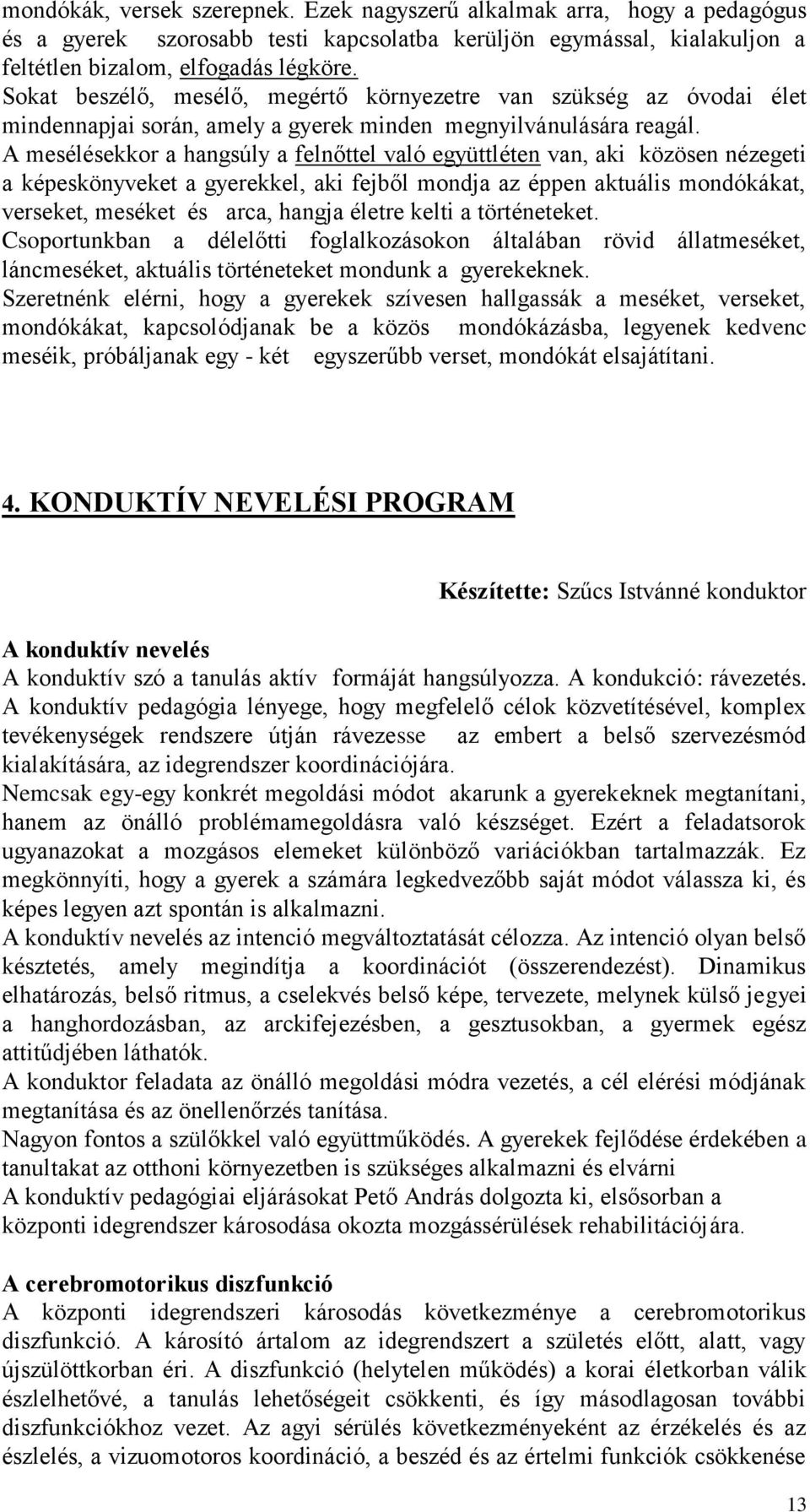 A mesélésekkor a hangsúly a felnőttel való együttléten van, aki közösen nézegeti a képeskönyveket a gyerekkel, aki fejből mondja az éppen aktuális mondókákat, verseket, meséket és arca, hangja életre