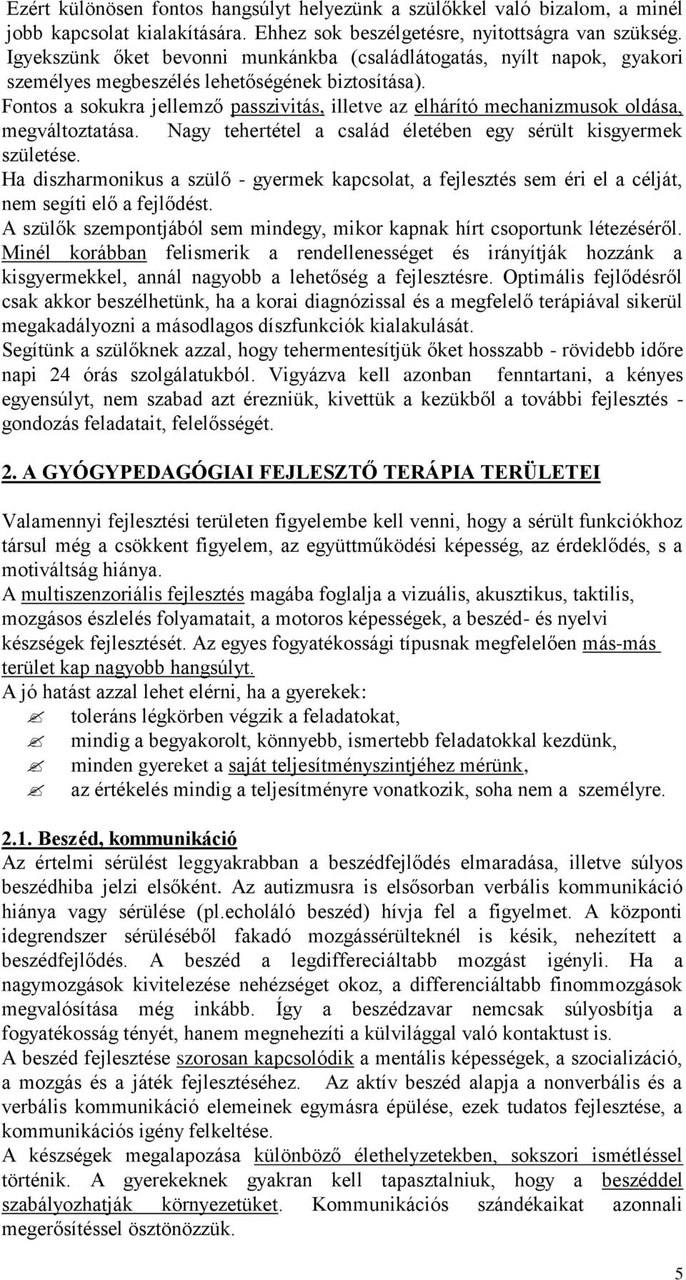 Fontos a sokukra jellemző passzivitás, illetve az elhárító mechanizmusok oldása, megváltoztatása. Nagy tehertétel a család életében egy sérült kisgyermek születése.