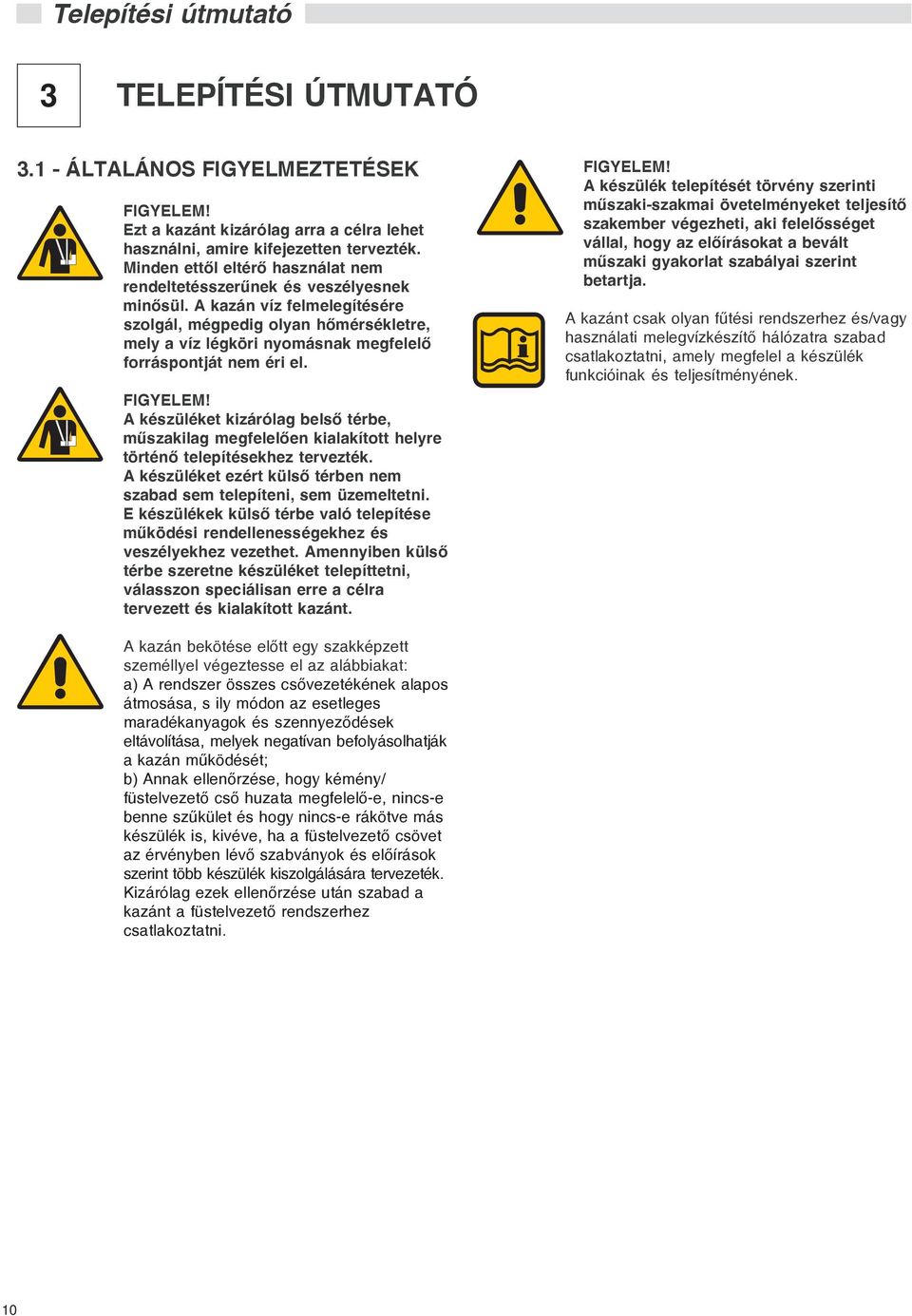 A kazán víz felmelegítésére szolgál, mégpedig olyan hõmérsékletre, mely a víz légköri nyomásnak megfelelõ forráspontját nem éri el. FIGYELEM!