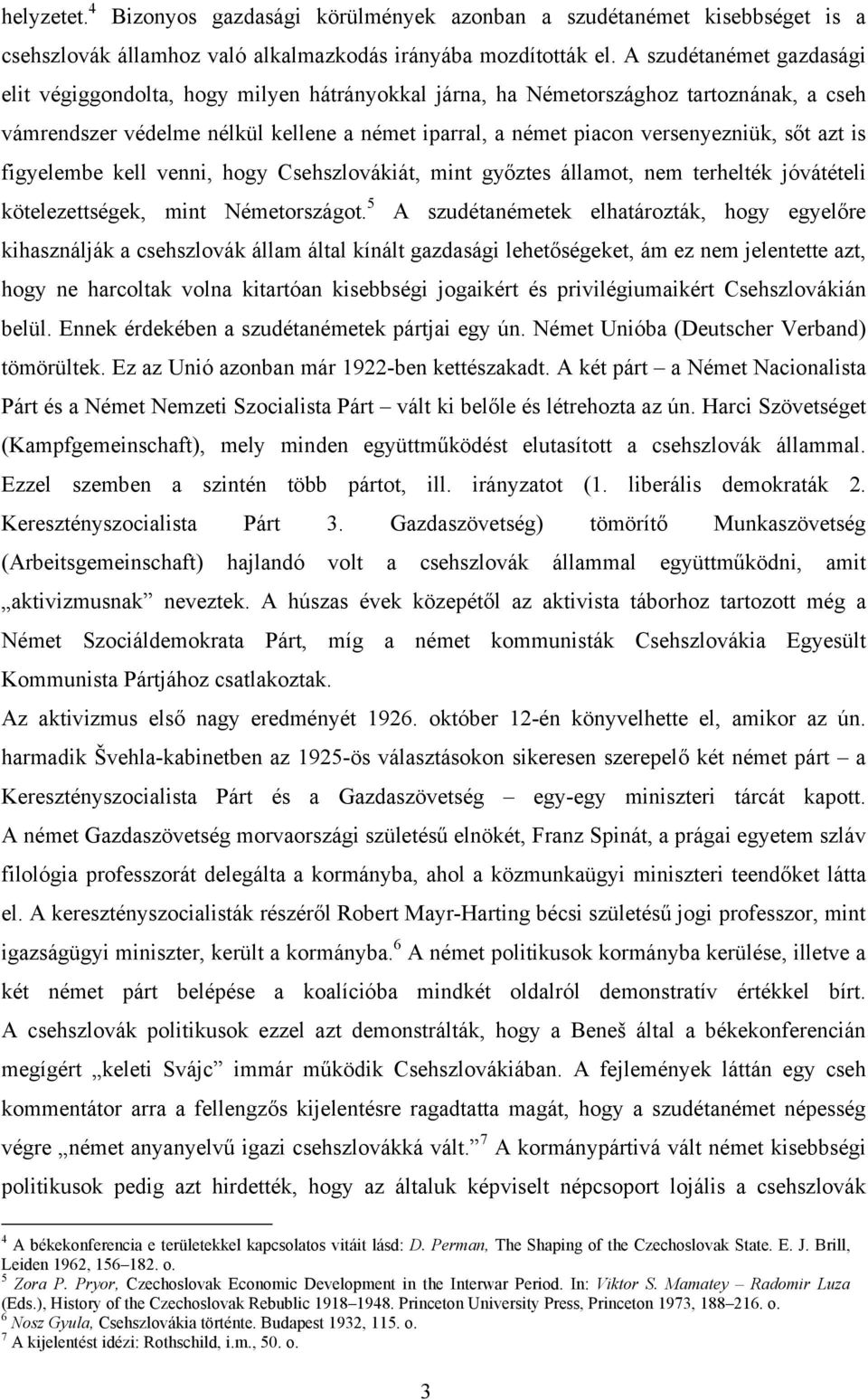 sőt azt is figyelembe kell venni, hogy Csehszlovákiát, mint győztes államot, nem terhelték jóvátételi kötelezettségek, mint Németországot.