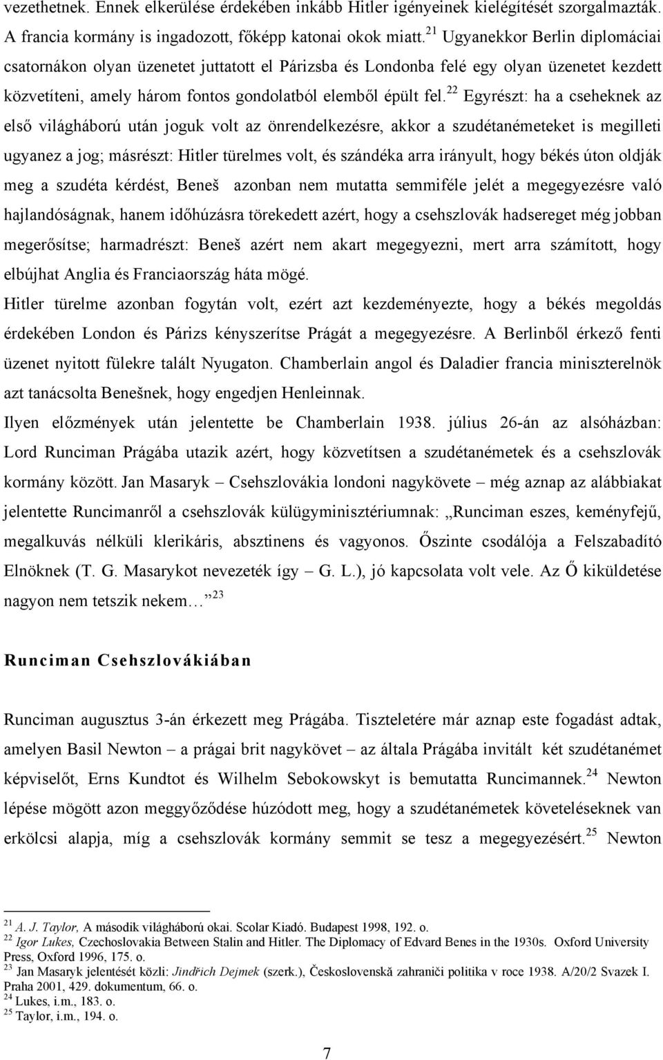 22 Egyrészt: ha a cseheknek az első világháború után joguk volt az önrendelkezésre, akkor a szudétanémeteket is megilleti ugyanez a jog; másrészt: Hitler türelmes volt, és szándéka arra irányult,