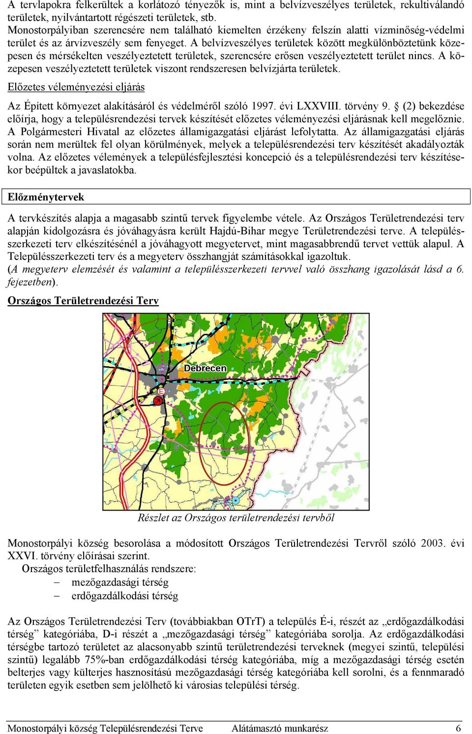 A belvízveszélyes területek között megkülönböztetünk közepesen és mérsékelten veszélyeztetett területek, szerencsére erősen veszélyeztetett terület nincs.