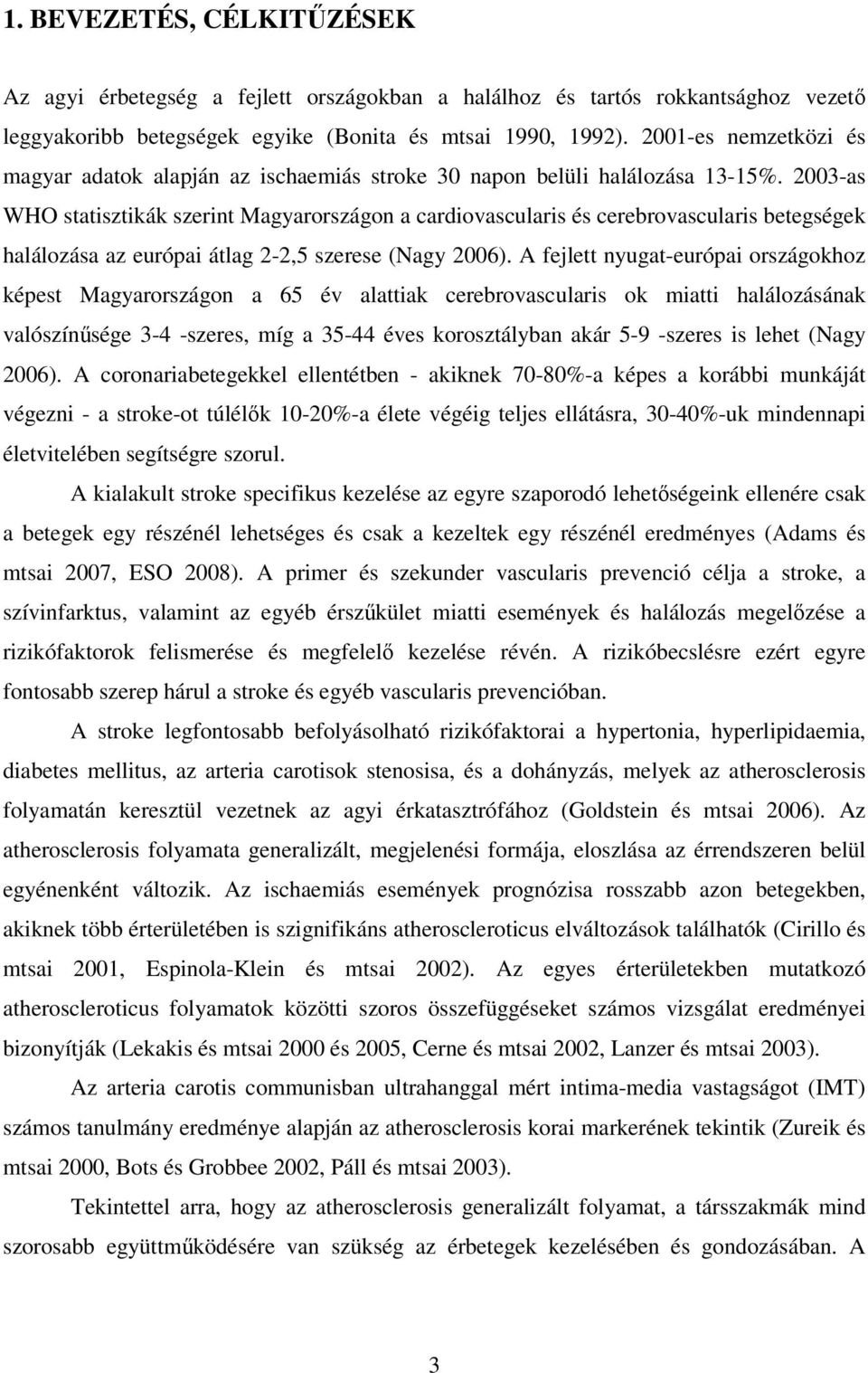 2003-as WHO statisztikák szerint Magyarországon a cardiovascularis és cerebrovascularis betegségek halálozása az európai átlag 2-2,5 szerese (Nagy 2006).