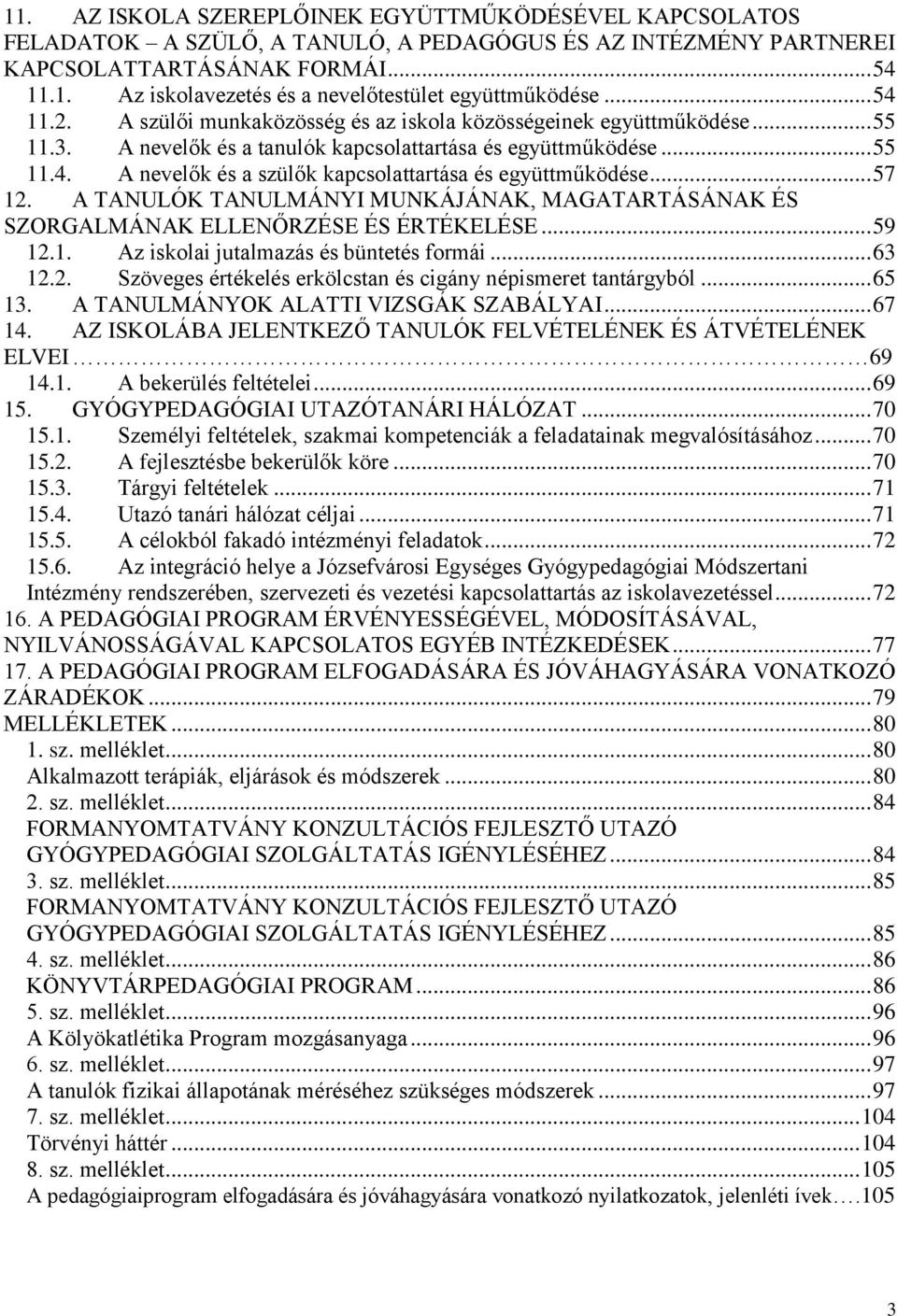 .. 57 12. A TANULÓK TANULMÁNYI MUNKÁJÁNAK, MAGATARTÁSÁNAK ÉS SZORGALMÁNAK ELLENŐRZÉSE ÉS ÉRTÉKELÉSE... 59 12.1. Az iskolai jutalmazás és büntetés formái... 63 12.2. Szöveges értékelés erkölcstan és cigány népismeret tantárgyból.