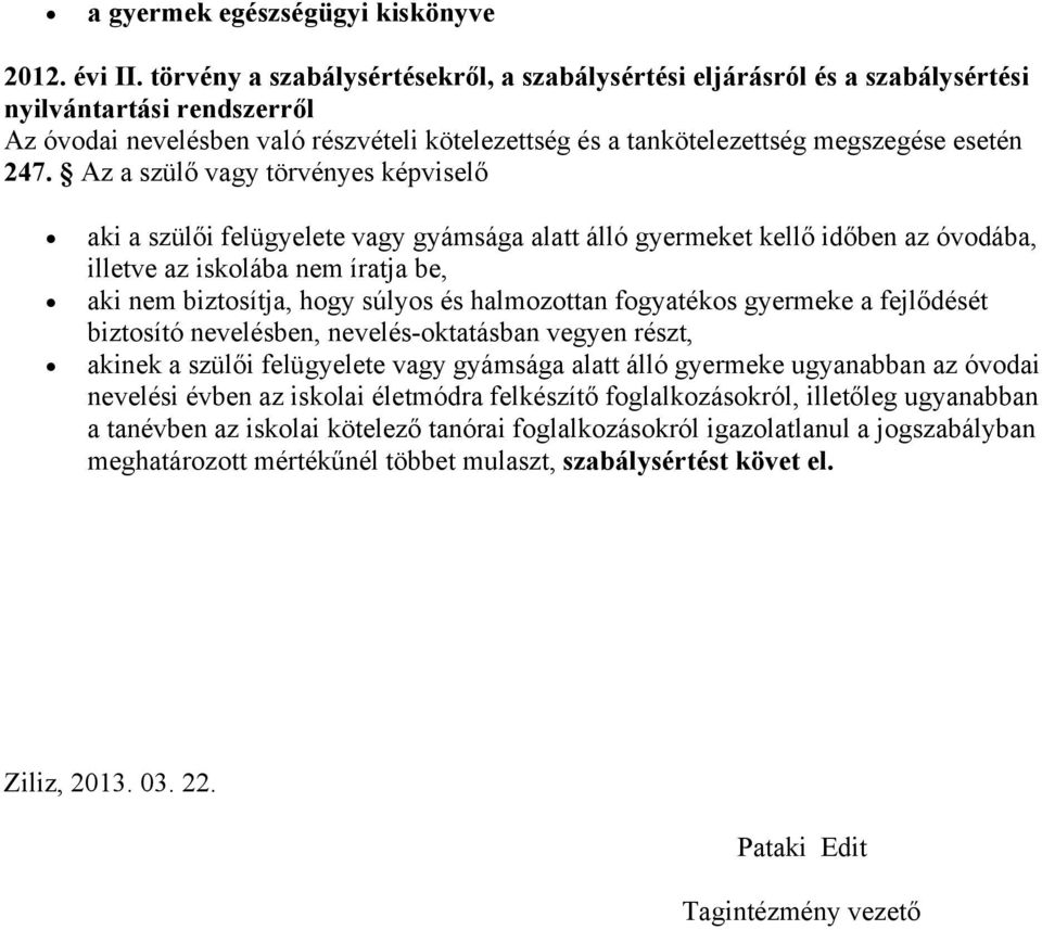 Az a szülő vagy törvényes képviselő aki a szülői felügyelete vagy gyámsága alatt álló gyermeket kellő időben az óvodába, illetve az iskolába nem íratja be, aki nem biztosítja, hogy súlyos és