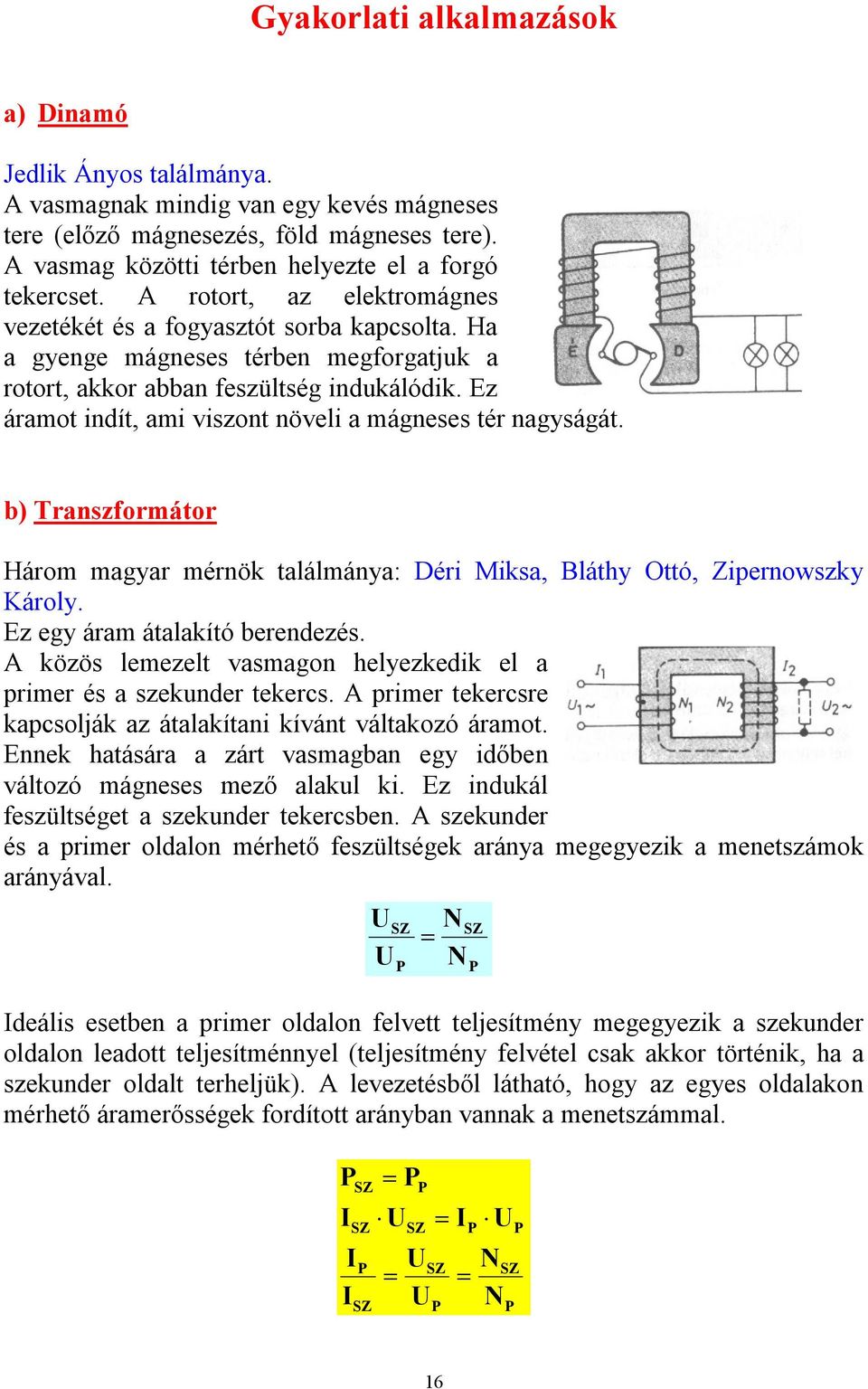 Ez áramot indít, ami viszont növeli a mágneses tér nagyságát. b) Transzformátor Három magyar mérnök találmánya: Déri Miksa, Bláthy Ottó, Zipernowszky Károly. Ez egy áram átalakító berendezés.