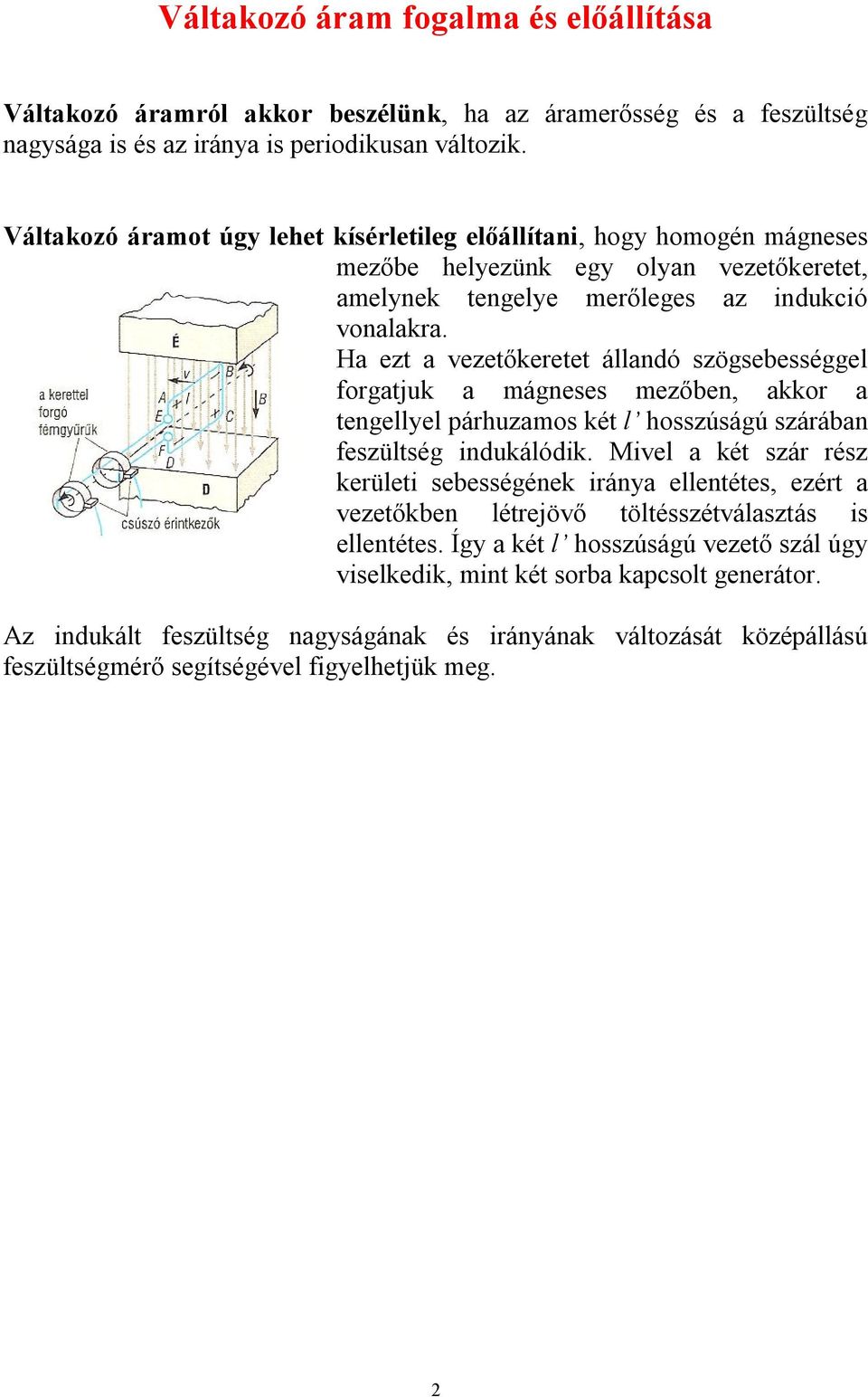 Ha ezt a vezetőkeretet állandó szögsebességgel forgatjuk a mágneses mezőben, akkor a tengellyel párhuzamos két l hosszúságú szárában feszültség indukálódik.