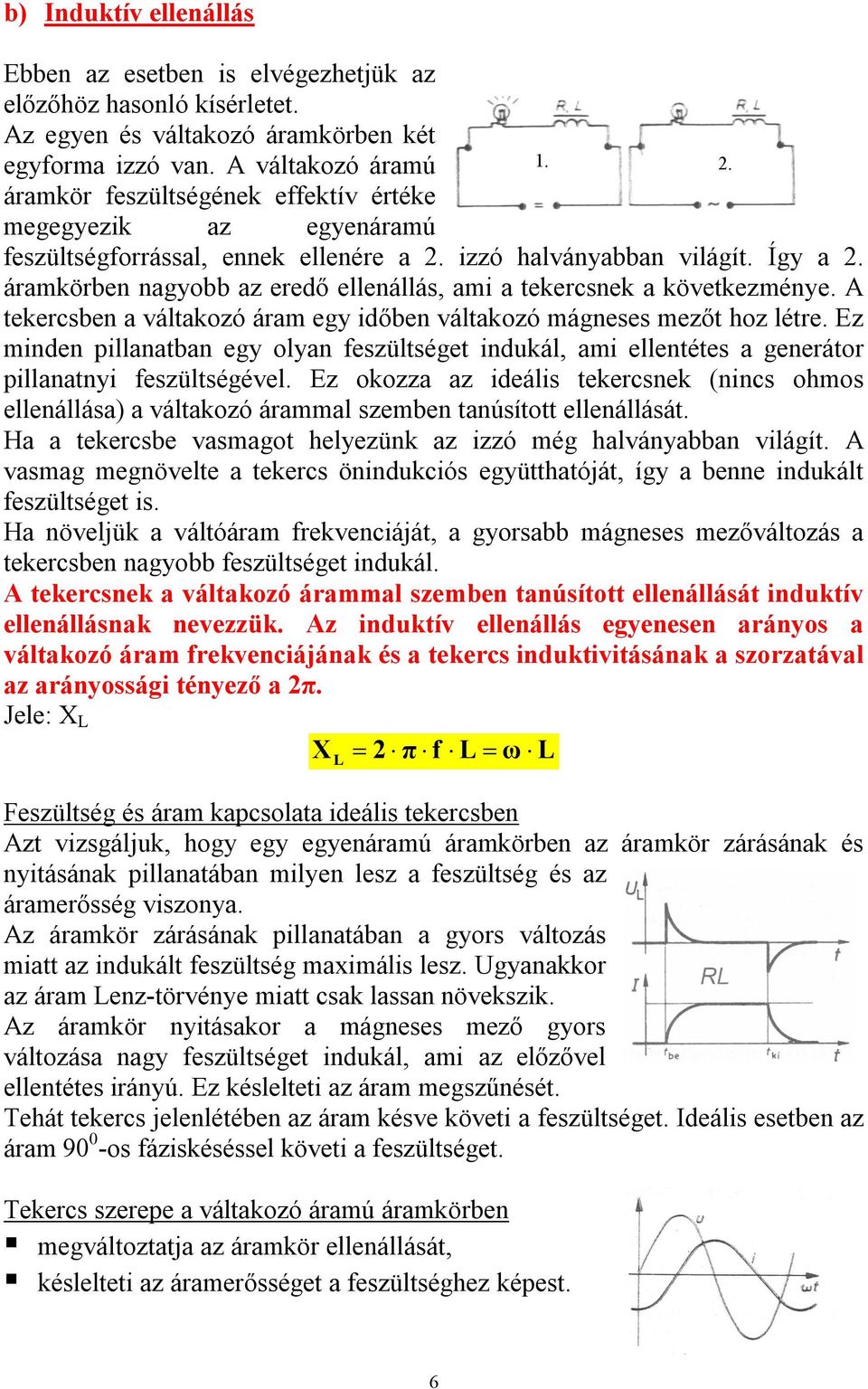 áramkörben nagyobb az eredő ellenállás, ami a tekercsnek a következménye. A tekercsben a váltakozó áram egy időben váltakozó mágneses mezőt hoz létre.