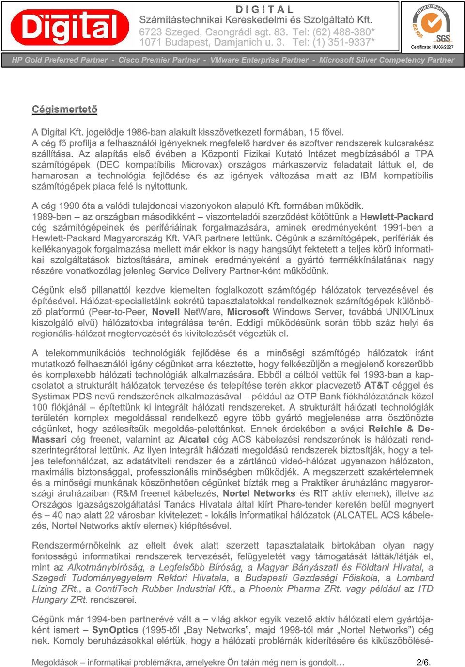 és az igények változása miatt az IBM kompatíbilis számítógépek piaca felé is nyitottunk. A cég 1990 óta a valódi tulajdonosi viszonyokon alapuló Kft. formában működik.