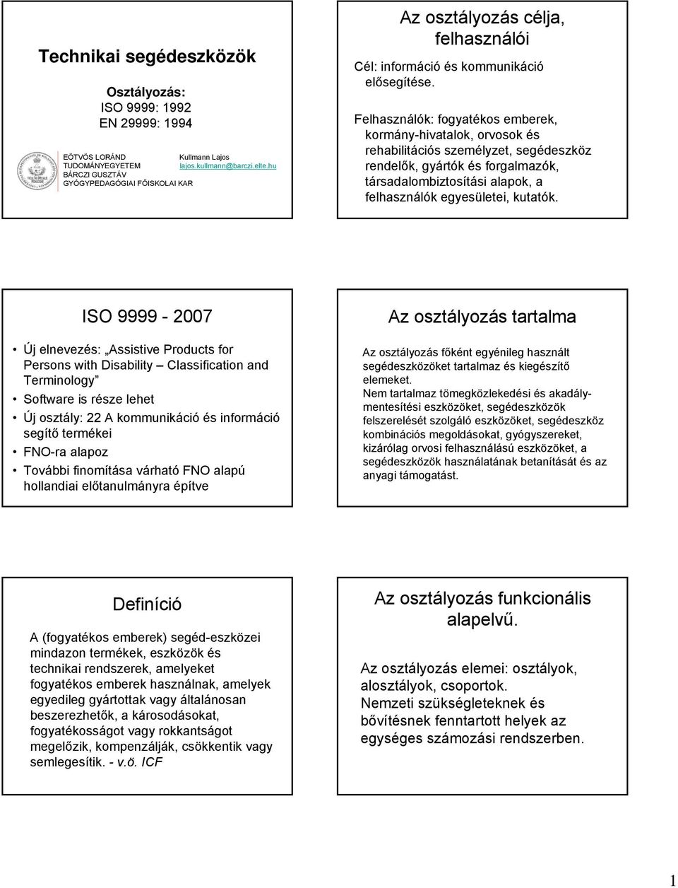 Felhasználók: fogyatékos emberek, kormány-hivatalok, orvosok és rehabilitációs személyzet, segédeszköz rendelők, gyártók és forgalmazók, társadalombiztosítási alapok, a felhasználók egyesületei,