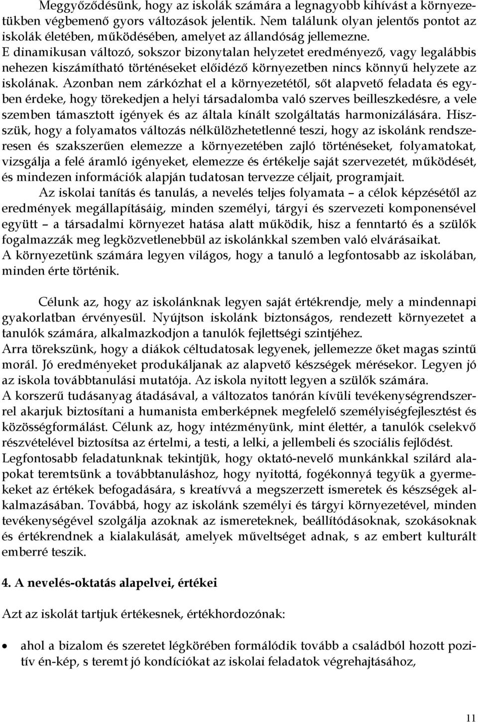 E dinamikusan változó, sokszor bizonytalan helyzetet eredményező, vagy legalábbis nehezen kiszámítható történéseket előidéző környezetben nincs könnyű helyzete az iskolának.