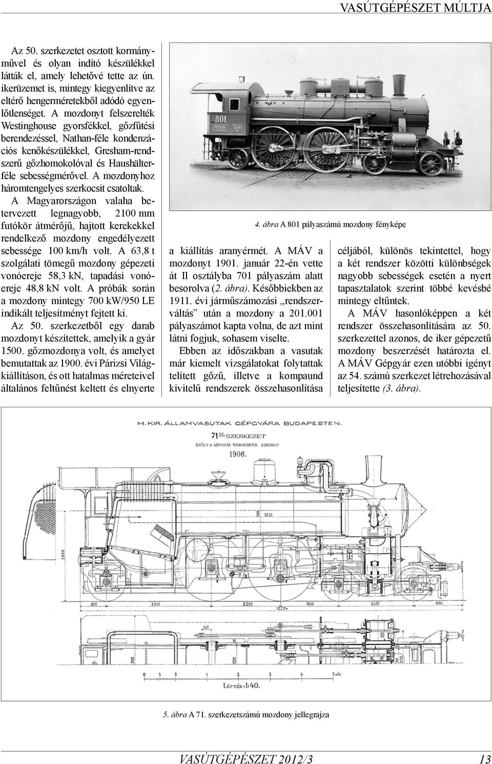 A mozdonyhoz háromtengelyes szerkocsit csatoltak. A Magyarországon valaha betervezett legnagyobb, 2100 mm futókör átmérőjű, hajtott kerekekkel rendelkező mozdony engedélyezett sebessége 100 km/h volt.