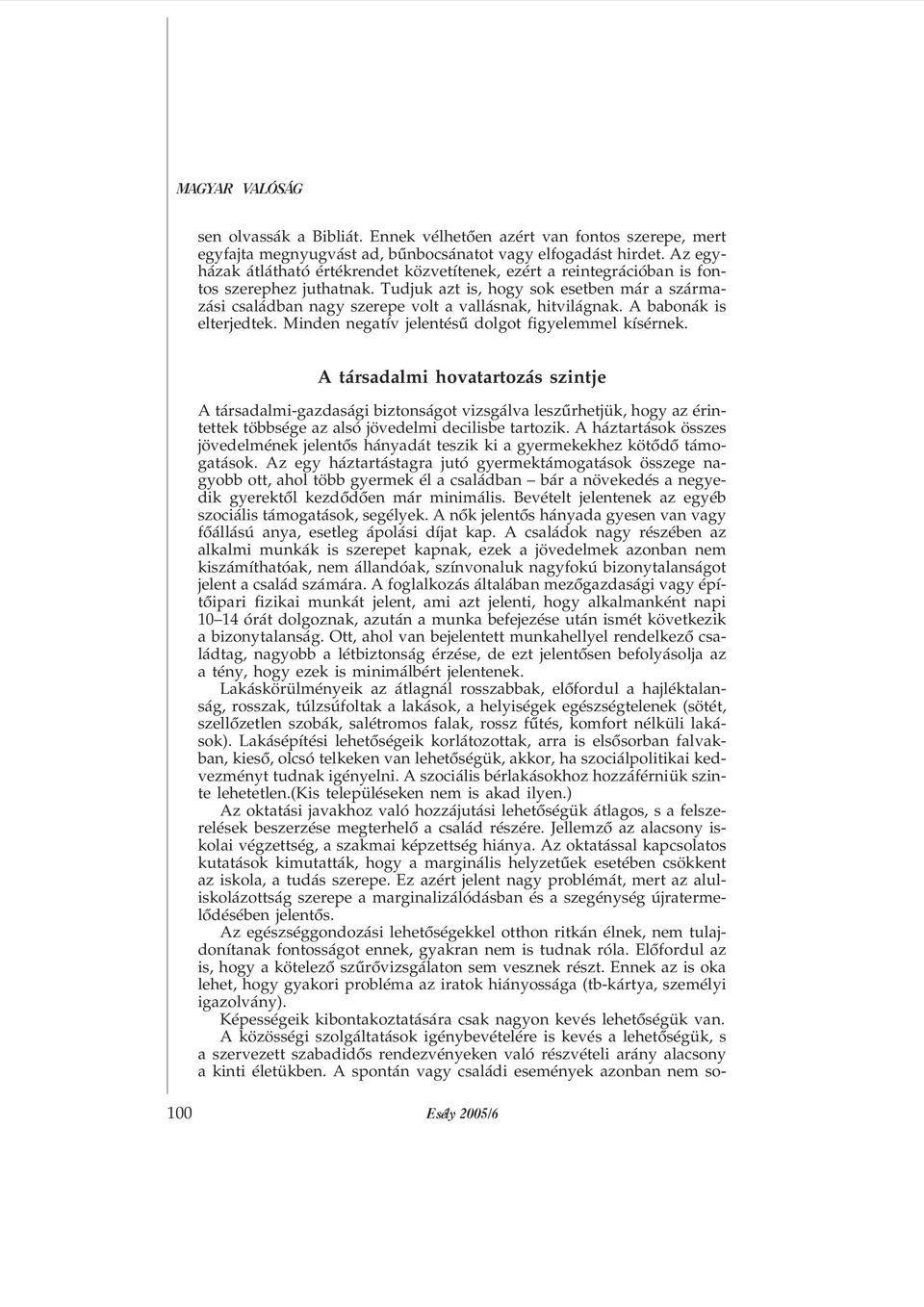 Tudjuk azt is, hogy sok esetben már a származási családban nagy szerepe volt a vallásnak, hitvilágnak. A babonák is elterjedtek. Minden negatív jelentésû dolgot figyelemmel kísérnek.