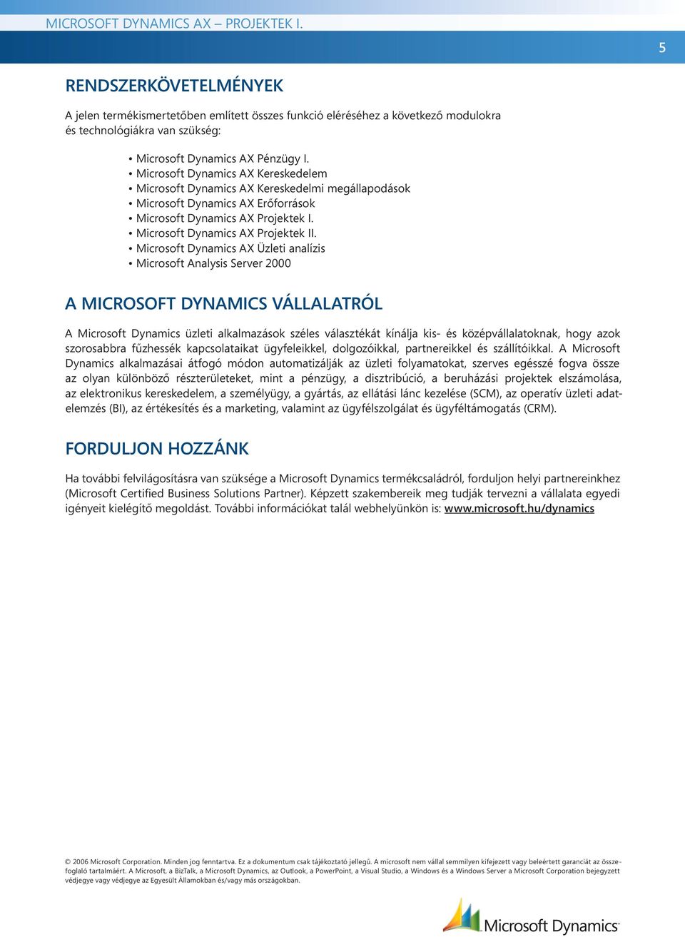 Microsoft Dynamics AX Üzleti analízis Microsoft Analysis Server 2000 A Microsoft Dynamics vállalatról A Microsoft Dynamics üzleti alkalmazások széles választékát kínálja kis- és középvállalatoknak,