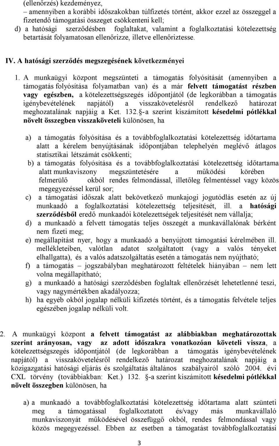 A munkaügyi központ megszünteti a támogatás folyósítását (amennyiben a támogatás folyósítása folyamatban van) és a már felvett támogatást részben vagy egészben, a kötelezettségszegés időpontjától (de