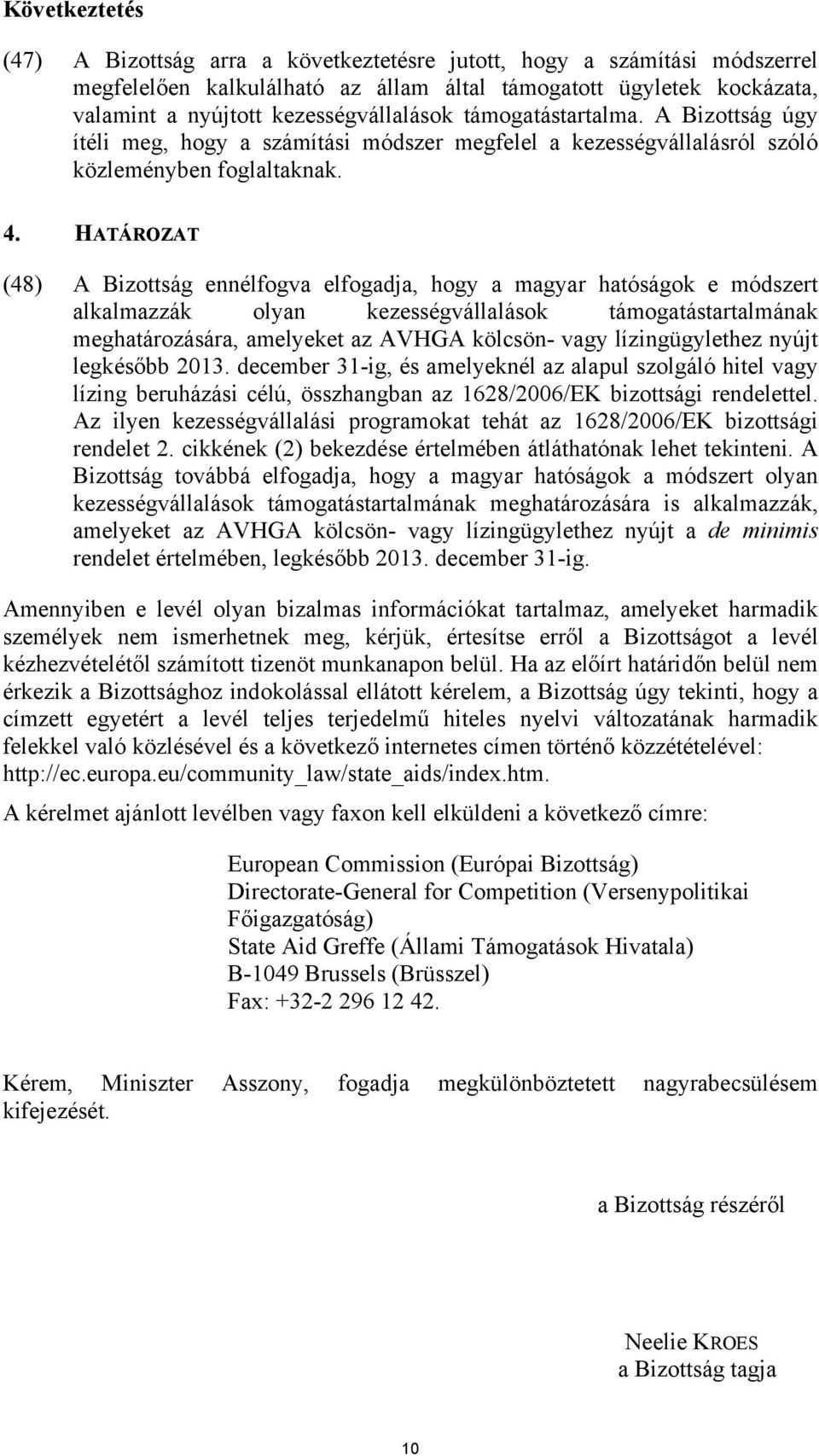 HATÁROZAT (48) A Bizottság ennélfogva elfogadja, hogy a magyar hatóságok e módszert alkalmazzák olyan kezességvállalások támogatástartalmának meghatározására, amelyeket az AVHGA kölcsön- vagy