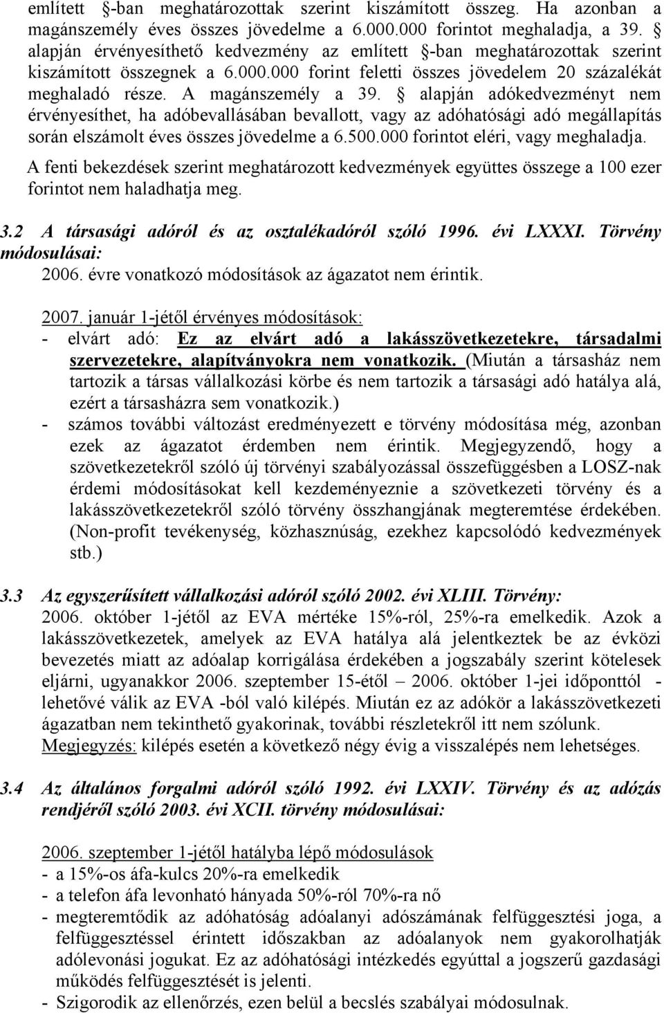 alapján adókedvezményt nem érvényesíthet, ha adóbevallásában bevallott, vagy az adóhatósági adó megállapítás során elszámolt éves összes jövedelme a 6.500.000 forintot eléri, vagy meghaladja.