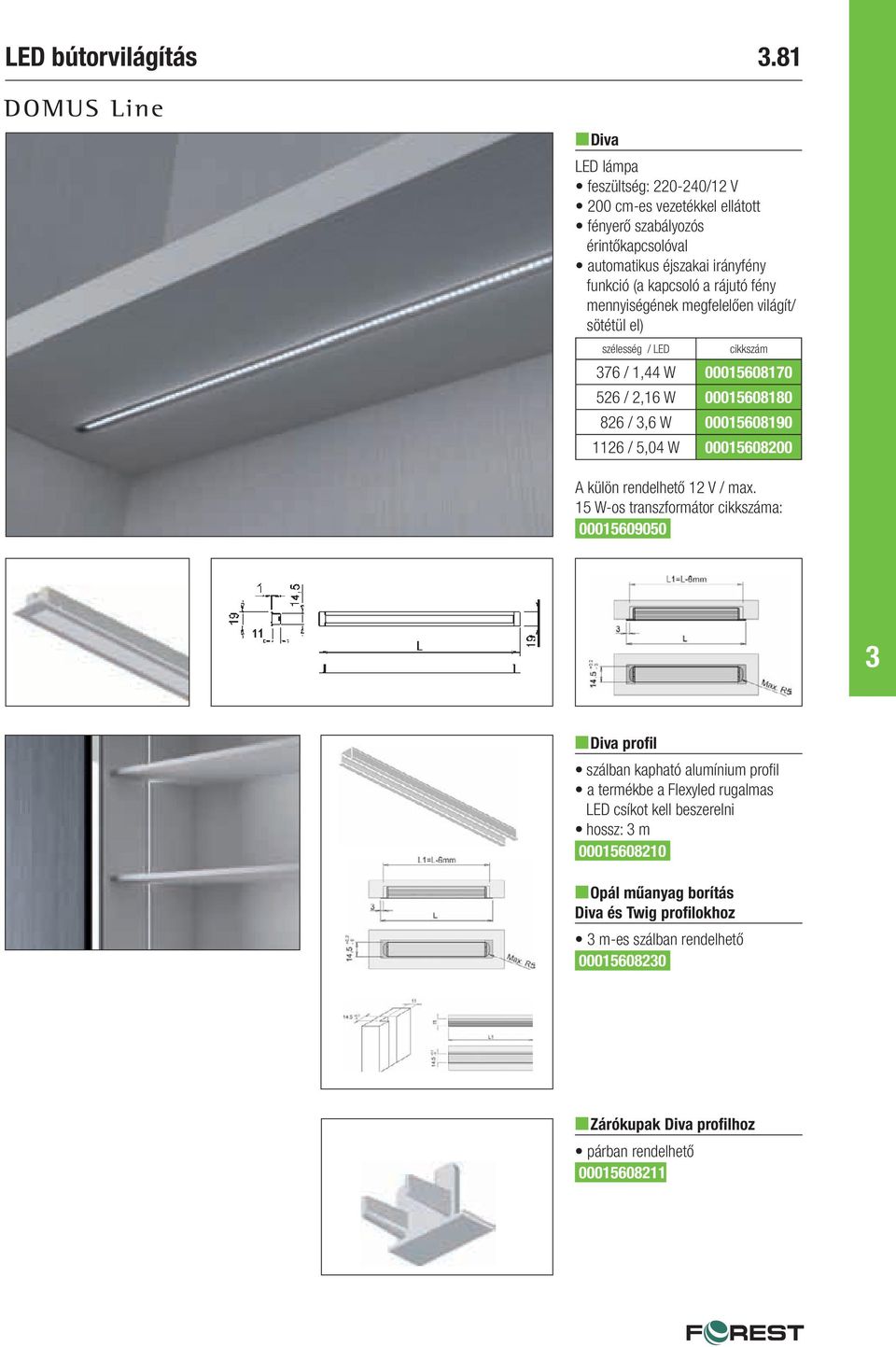 megfelelően világít/ sötétül el) szélesség / LED 76 / 1,44 W 00015608170 526 / 2,16 W 00015608180 826 /,6 W 00015608190 1126 / 5,04 W 00015608200 A külön rendelhető