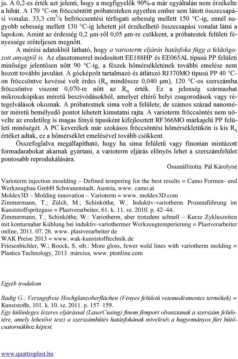 Amint az érdesség 0,2 μm-ről 0,05 μm-re csökkent, a próbatestek felületi fényessége erőteljesen megnőtt. A mérési adatokból látható, hogy a varioterm eljárás hatásfoka függ a feldolgozott anyagtól is.