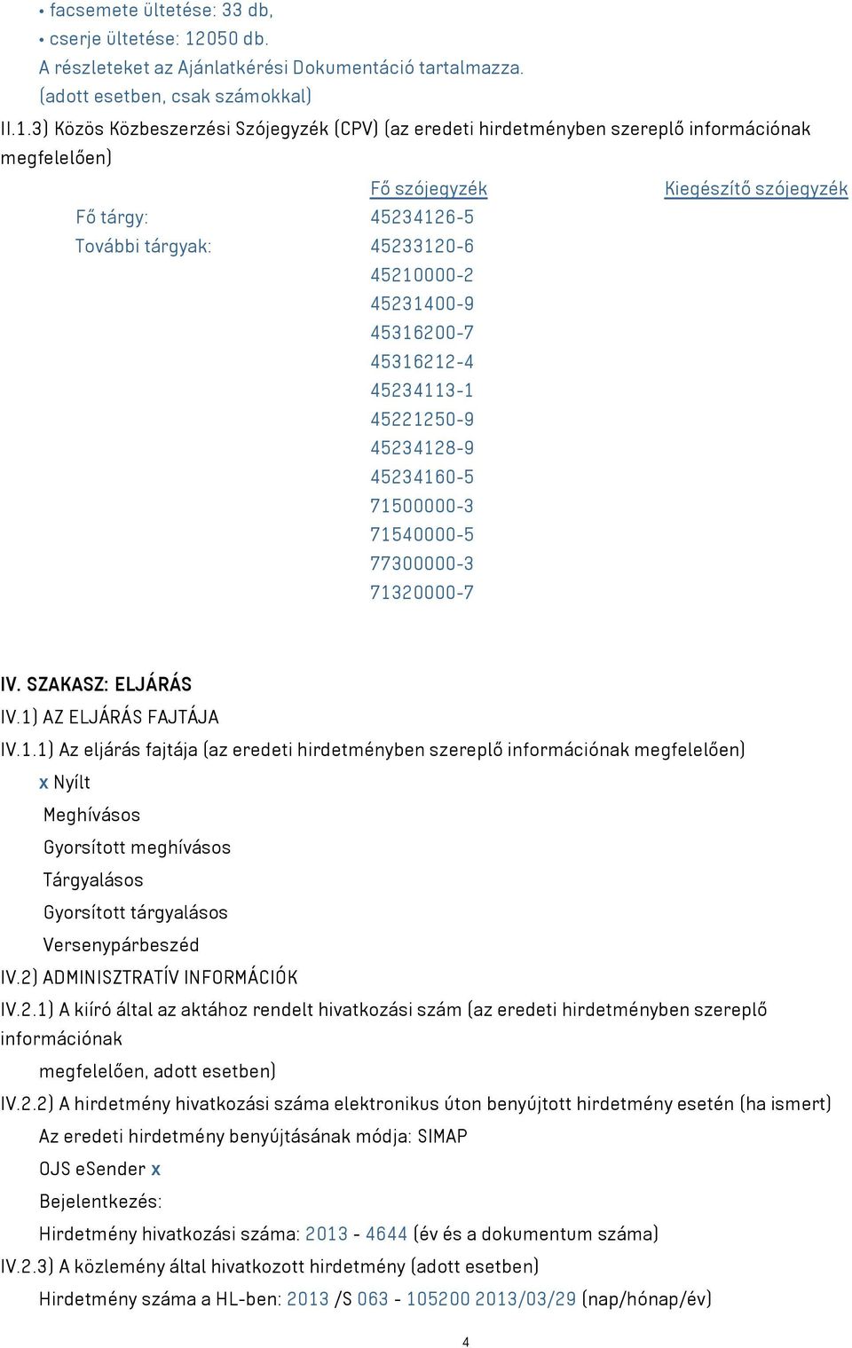 3) Közös Közbeszerzési Szójegyzék (CPV) (az eredeti hirdetményben szereplő információnak megfelelően) Fő szójegyzék Kiegészítő szójegyzék Fő tárgy: 45234126-5 További tárgyak: 45233120-6 45210000-2