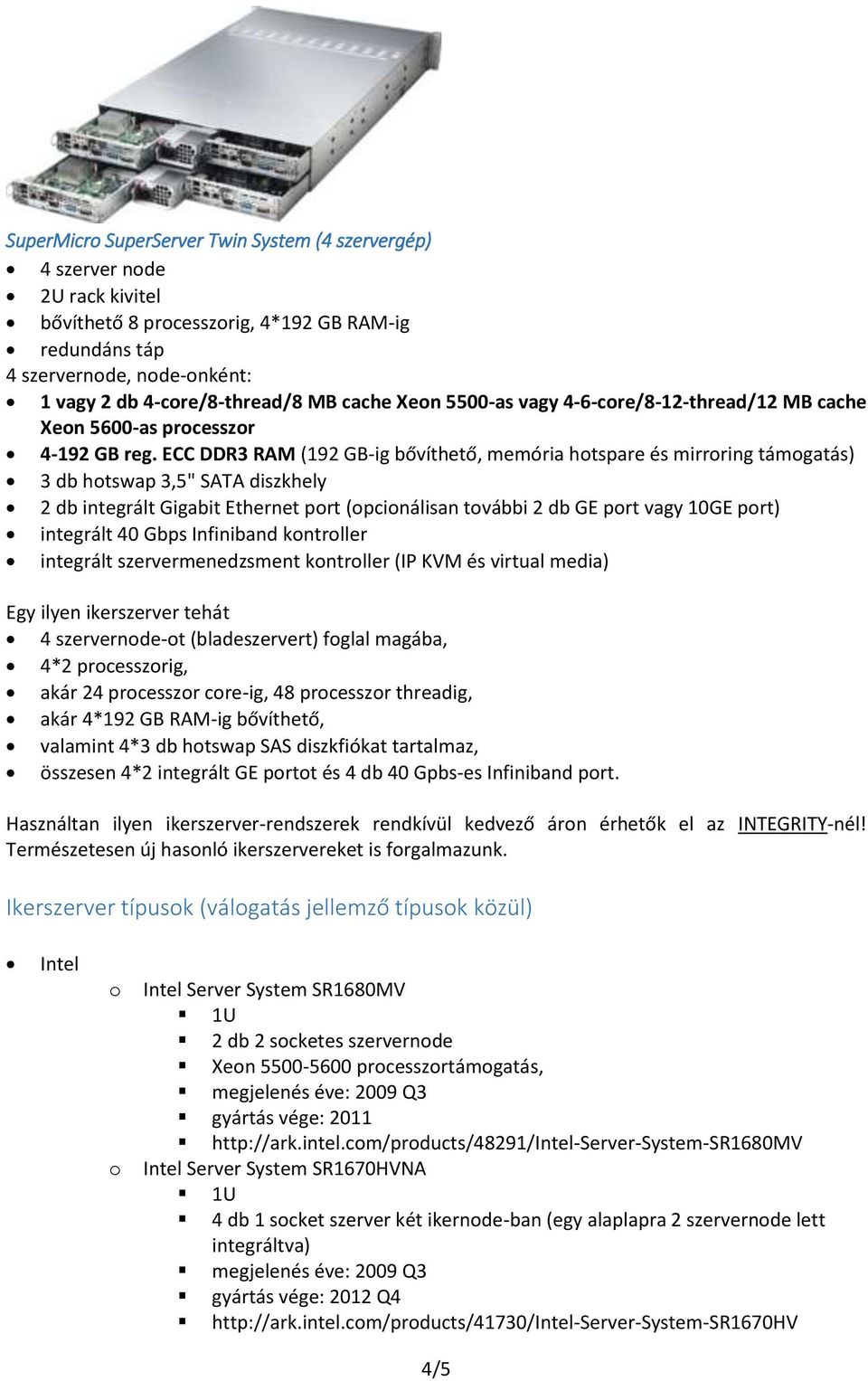 ECC DDR3 RAM (192 GB-ig bővíthető, memória htspare és mirrring támgatás) 3 db htswap 3,5" SATA diszkhely 2 db integrált Gigabit Ethernet prt (pcinálisan tvábbi 2 db GE prt vagy 10GE prt) integrált 40