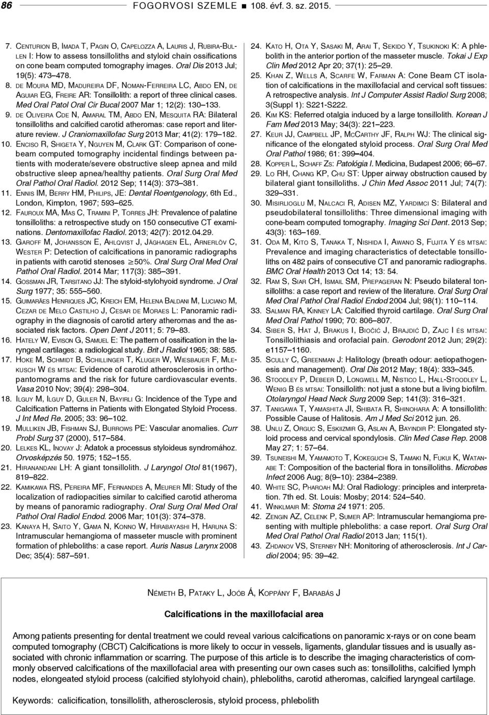 Oral Dis 2013 Jul; 19(5): 473 478. 8. de Moura MD, Madureira DF, Noman-Ferreira LC, Abdo EN, de Aguiar EG, Freire AR: Tonsillolith: a report of three clinical cases.