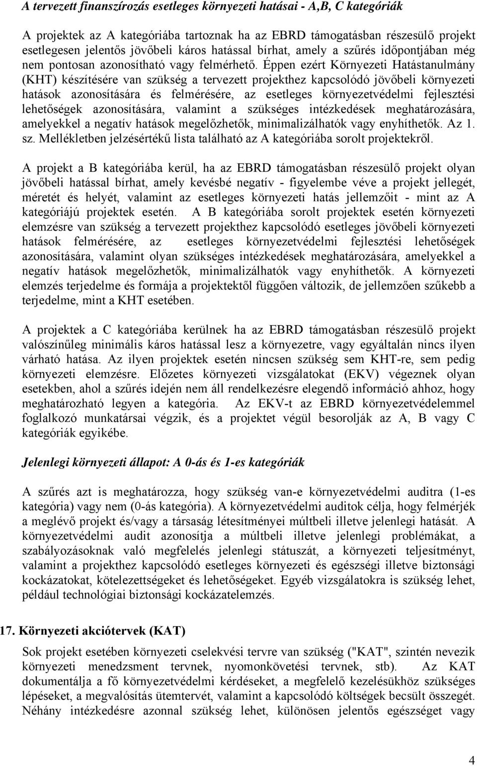 Éppen ezért Környezeti Hatástanulmány (KHT) készítésére van szükség a tervezett projekthez kapcsolódó jövőbeli környezeti hatások azonosítására és felmérésére, az esetleges környezetvédelmi