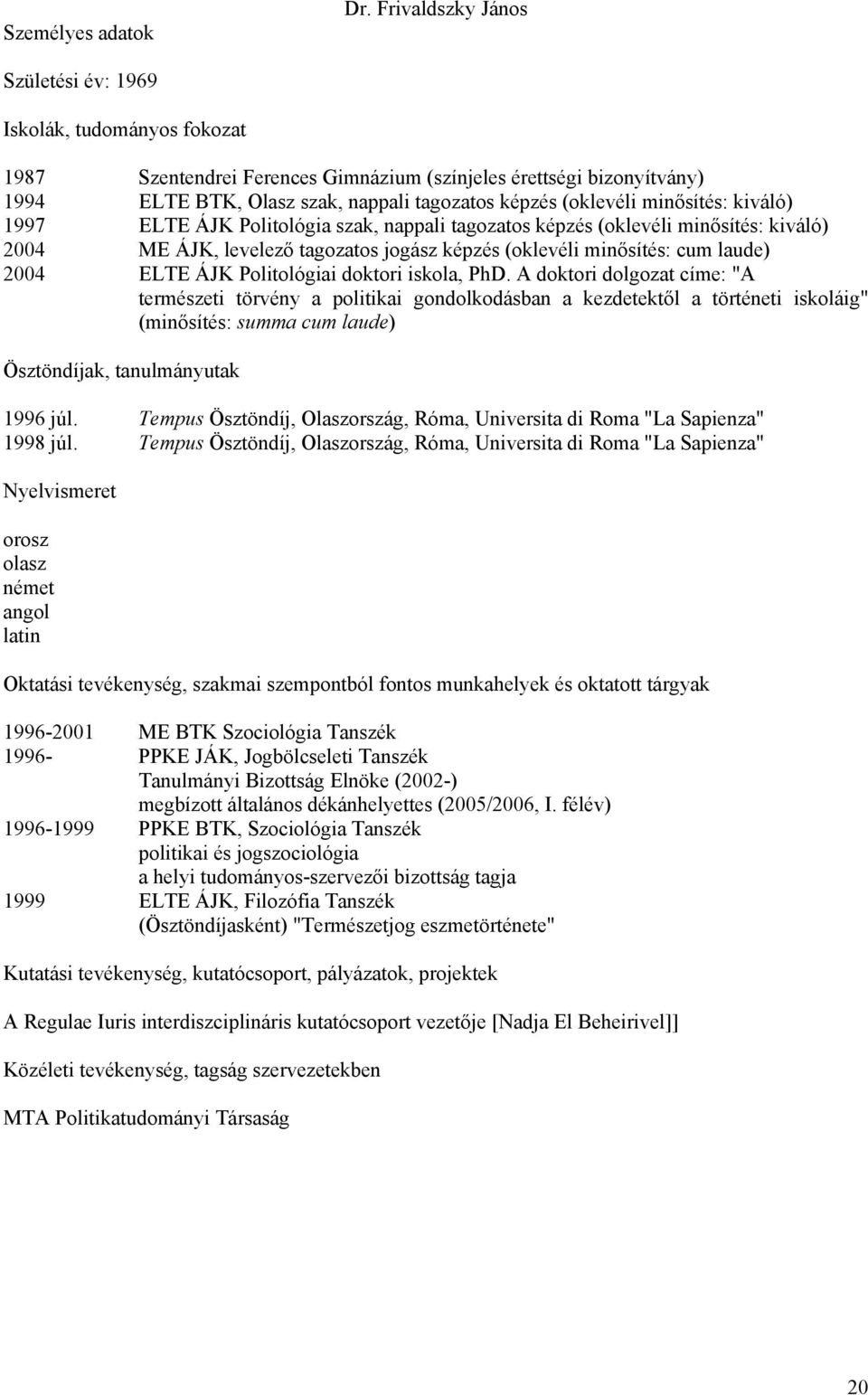 minősítés: kiváló) 1997 ELTE ÁJK Politológia szak, nappali tagozatos képzés (oklevéli minősítés: kiváló) 2004 ME ÁJK, levelező tagozatos jogász képzés (oklevéli minősítés: cum laude) 2004 ELTE ÁJK